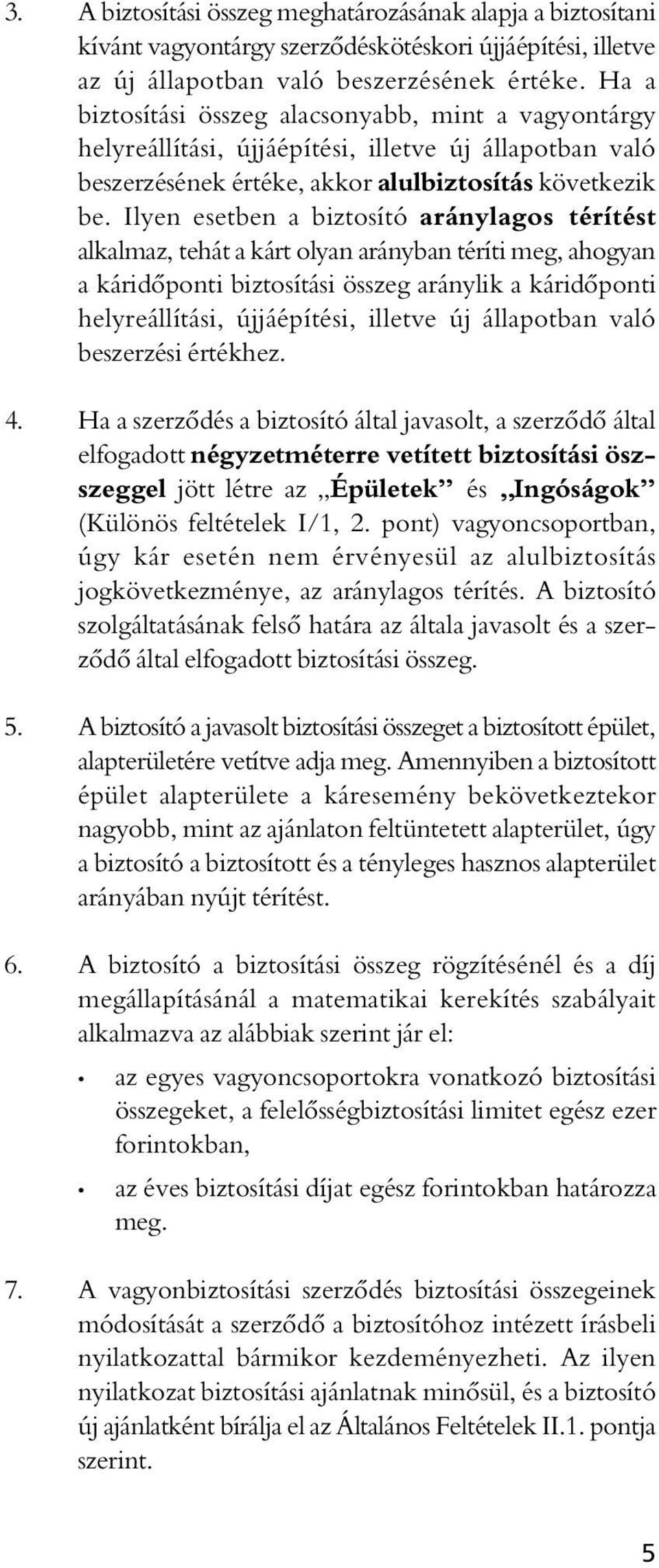 Ilyen esetben a biztosító aránylagos térítést alkalmaz, tehát a kárt olyan arányban téríti meg, ahogyan a káridôponti biztosítási összeg aránylik a káridôponti helyreállítási, újjáépítési, illetve új