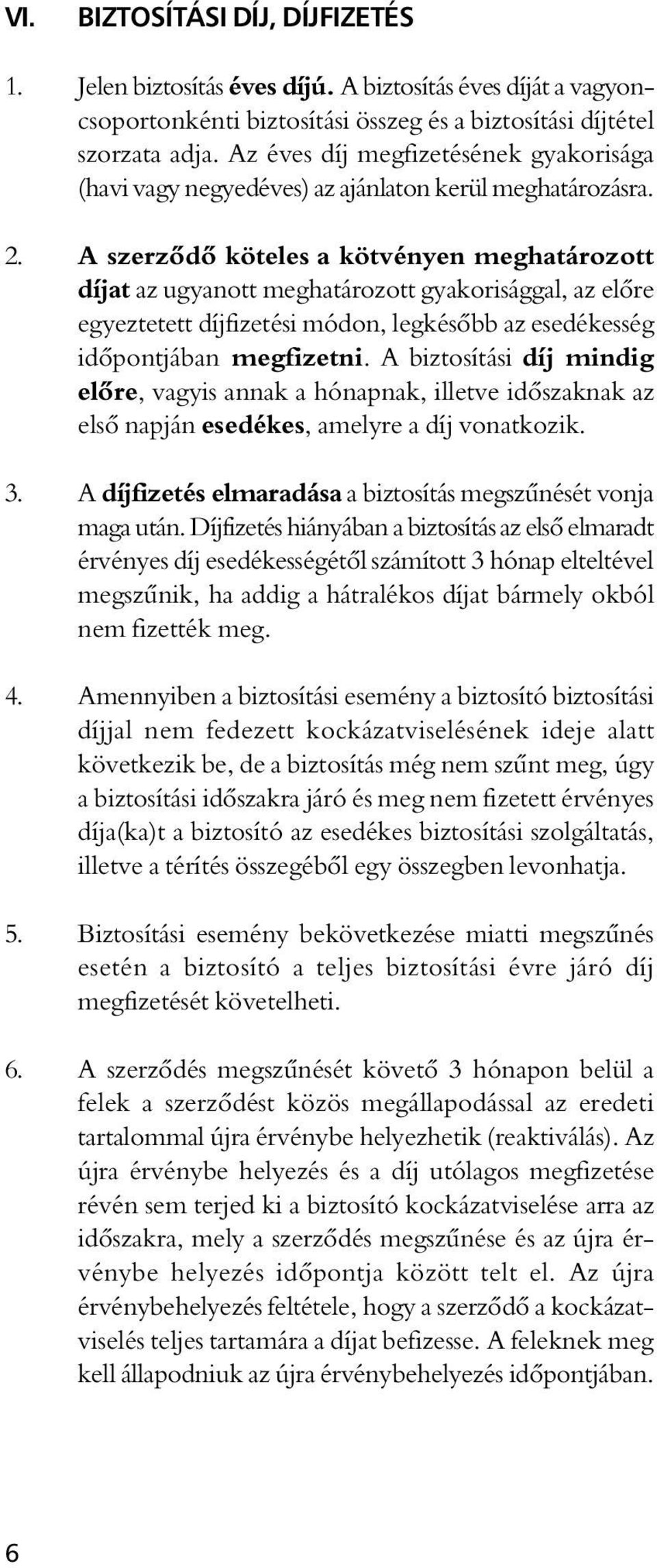A szerzôdô köteles a kötvényen meghatározott díjat az ugyanott meghatározott gyakorisággal, az elôre egyeztetett díjfizetési módon, legkésôbb az esedékesség idôpontjában megfizetni.
