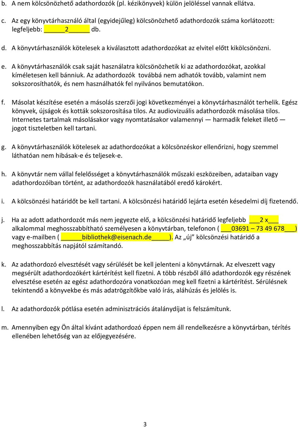 Az adathordozók továbbá nem adhatók tovább, valamint nem sokszorosíthatók, és nem használhatók fel nyilvános bemutatókon. f. Másolat készítése esetén a másolás szerzői jogi következményei a könyvtárhasználót terhelik.