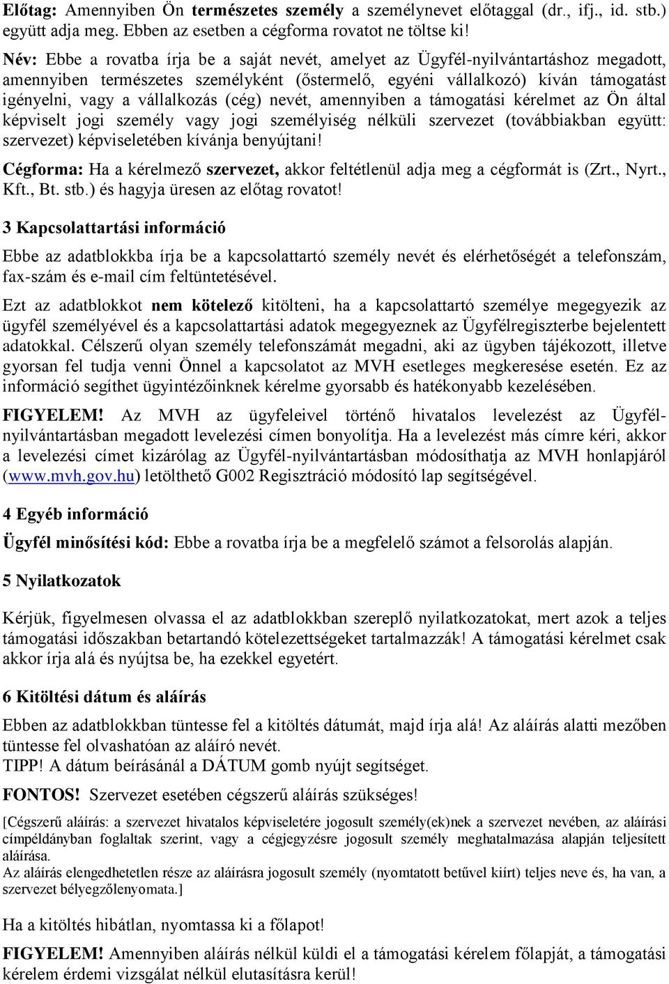 vállalkozás (cég) nevét, amennyiben a támogatási kérelmet az Ön által képviselt jogi személy vagy jogi személyiség nélküli szervezet (továbbiakban együtt: szervezet) képviseletében kívánja benyújtani!