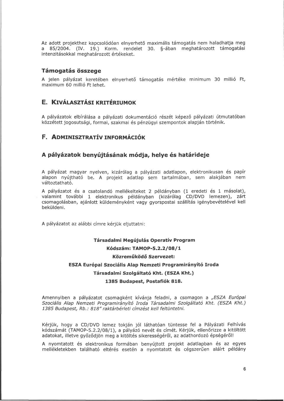 KIVÁLASZTÁSI KRITÉRIUMOK A pályázatok elbírálása a pályázati dokumentáció részét képező pályázati útmutatóban közzétett jogosutsági, formai, szakmai és pénzügyi szempontok alapján történik. F.