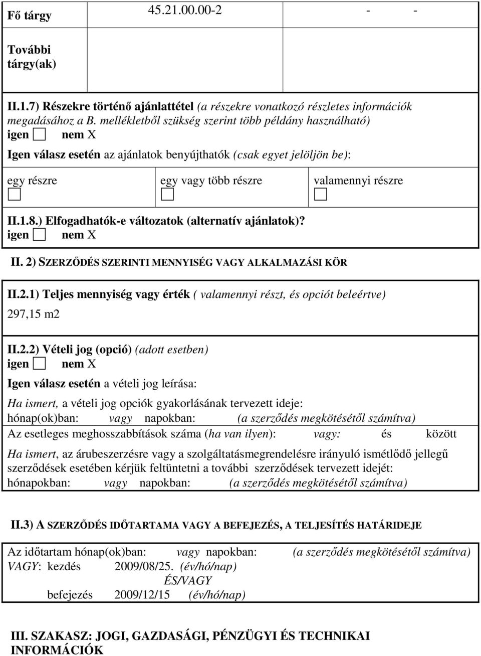 ) Elfogadhatók-e változatok (alternatív ajánlatok)? igen nem II. 2) SZERZİDÉS SZERINTI MENNYISÉG VAGY ALKALMAZÁSI KÖR II.2.1) Teljes mennyiség vagy érték ( valamennyi részt, és opciót beleértve) 297,15 m2 II.