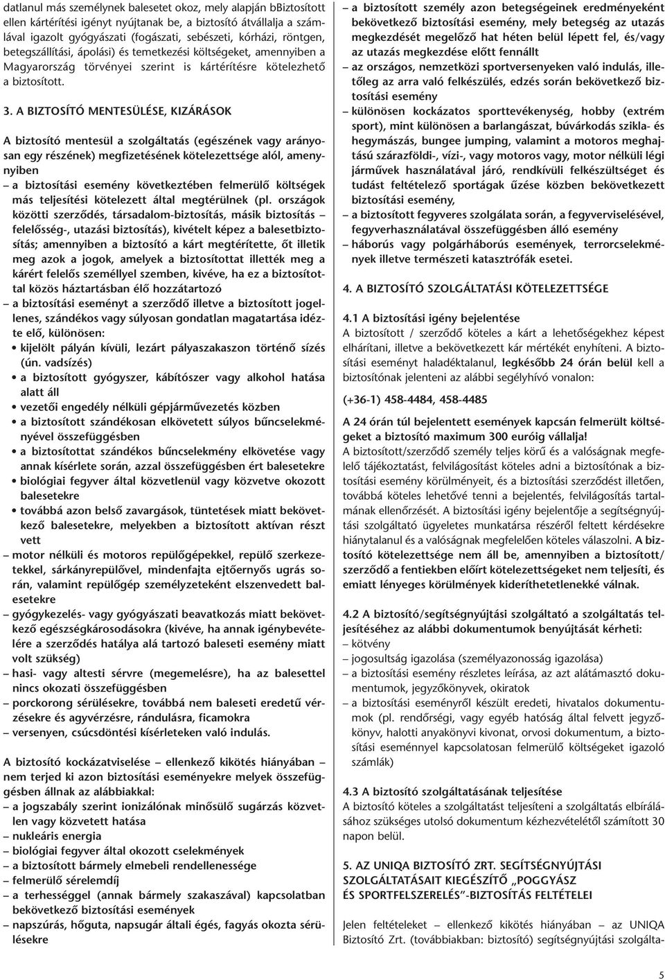 A BIZTOSÍTÓ MENTESÜLÉSE, KIZÁRÁSOK A biztosító mentesül a szolgáltatás (egészének vagy arányosan egy részének) megfizetésének kötelezettsége alól, amenynyiben a biztosítási esemény következtében