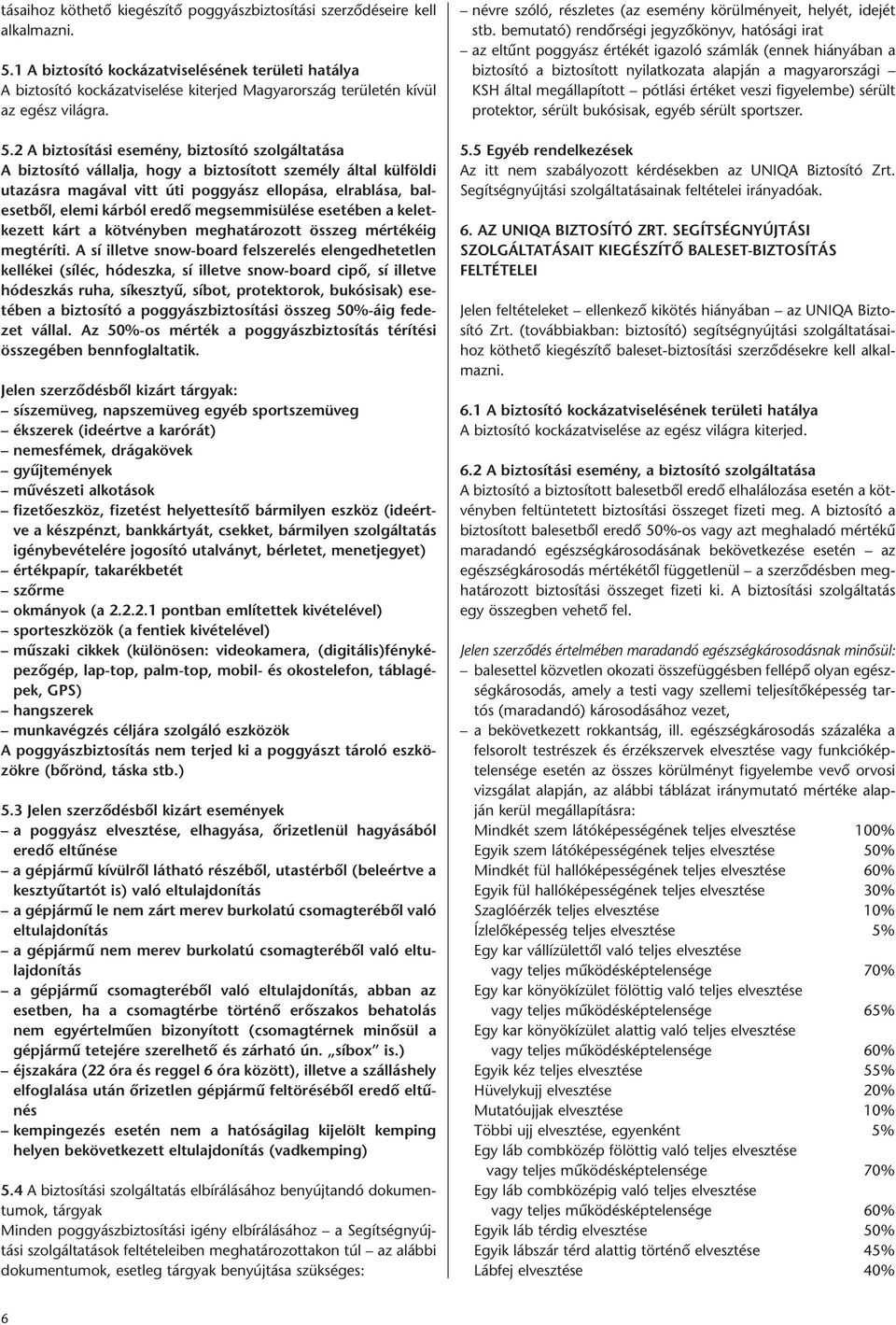 2 A biztosítási esemény, biztosító szolgáltatása A biztosító vállalja, hogy a biztosított személy által külföldi utazásra magával vitt úti poggyász ellopása, elrablása, balesetből, elemi kárból eredő