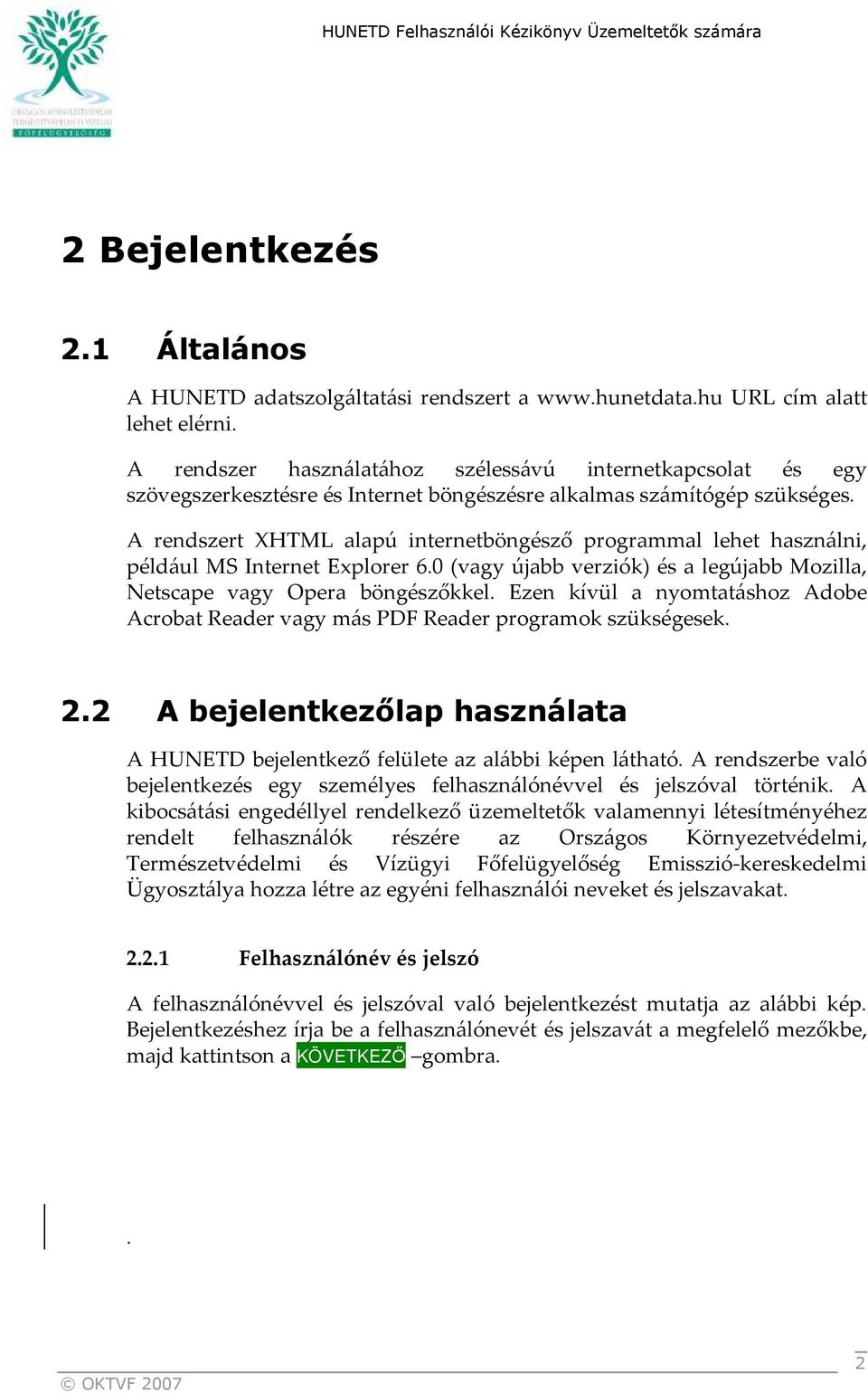 A rendszert XHTML alapú internetböngésző programmal lehet használni, például MS Internet Explorer 6.0 (vagy újabb verziók) és a legújabb Mozilla, Netscape vagy Opera böngészőkkel.