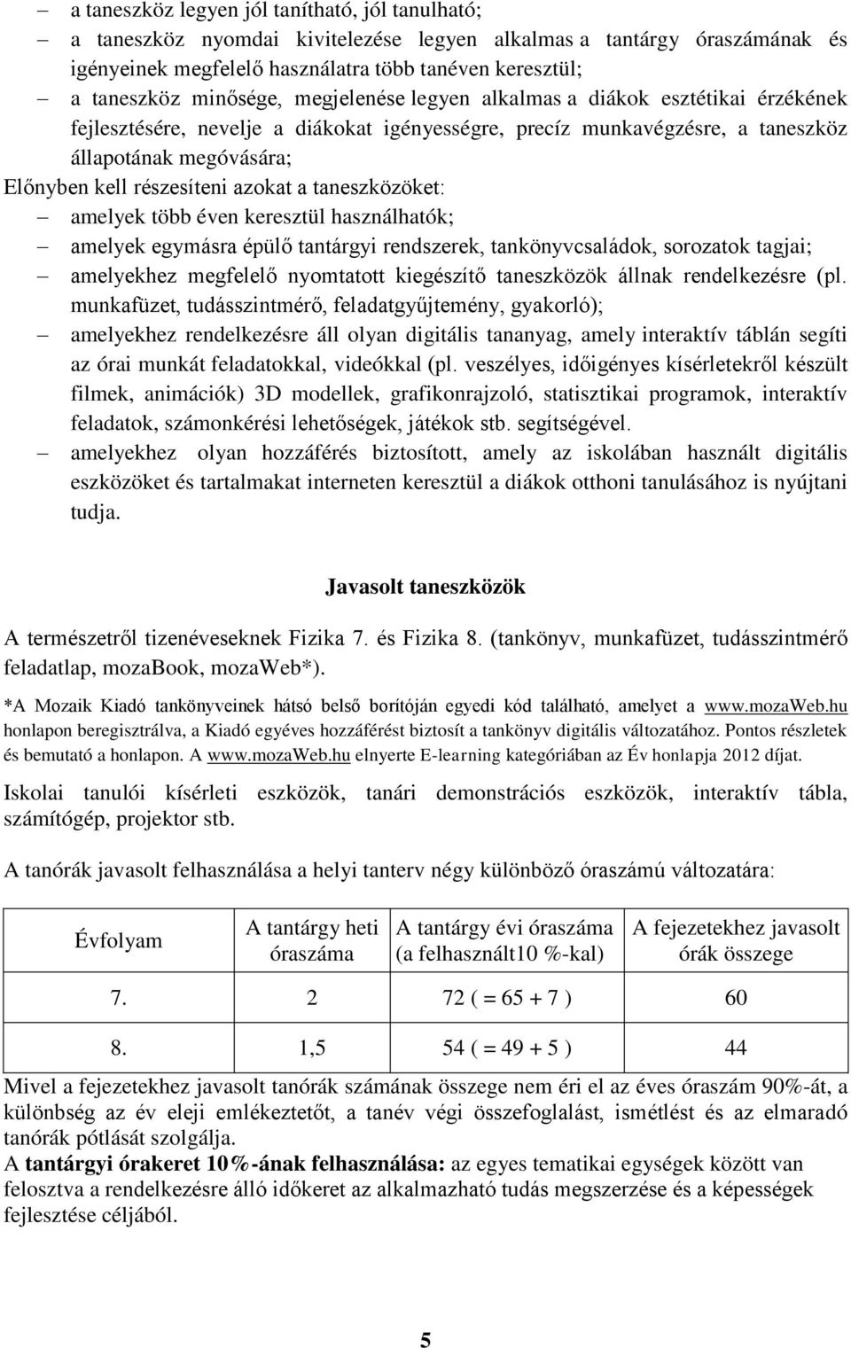 azokat a taneszközöket: amelyek több éven keresztül használhatók; amelyek egymásra épülő tantárgyi rendszerek, tankönyvcsaládok, sorozatok tagjai; amelyekhez megfelelő nyomtatott kiegészítő