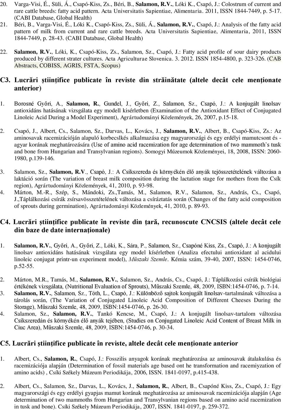 : Analysis of the fatty acid pattern of milk from current and rare cattle breeds. Acta Universitatis Sapientiae, Alimentaria, 2011, ISSN 1844-7449, p. 28-43. (CABI Database, Global Health) 22.