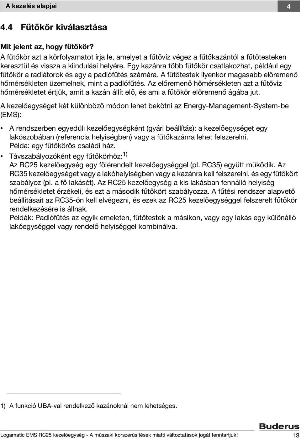 Egy kazánra több fűtőkör csatlakozhat, például egy fűtőkör a radiátorok és egy a padlófűtés számára. A fűtőtestek ilyenkor magasabb előremenő hőmérsékleten üzemelnek, mint a padlófűtés.