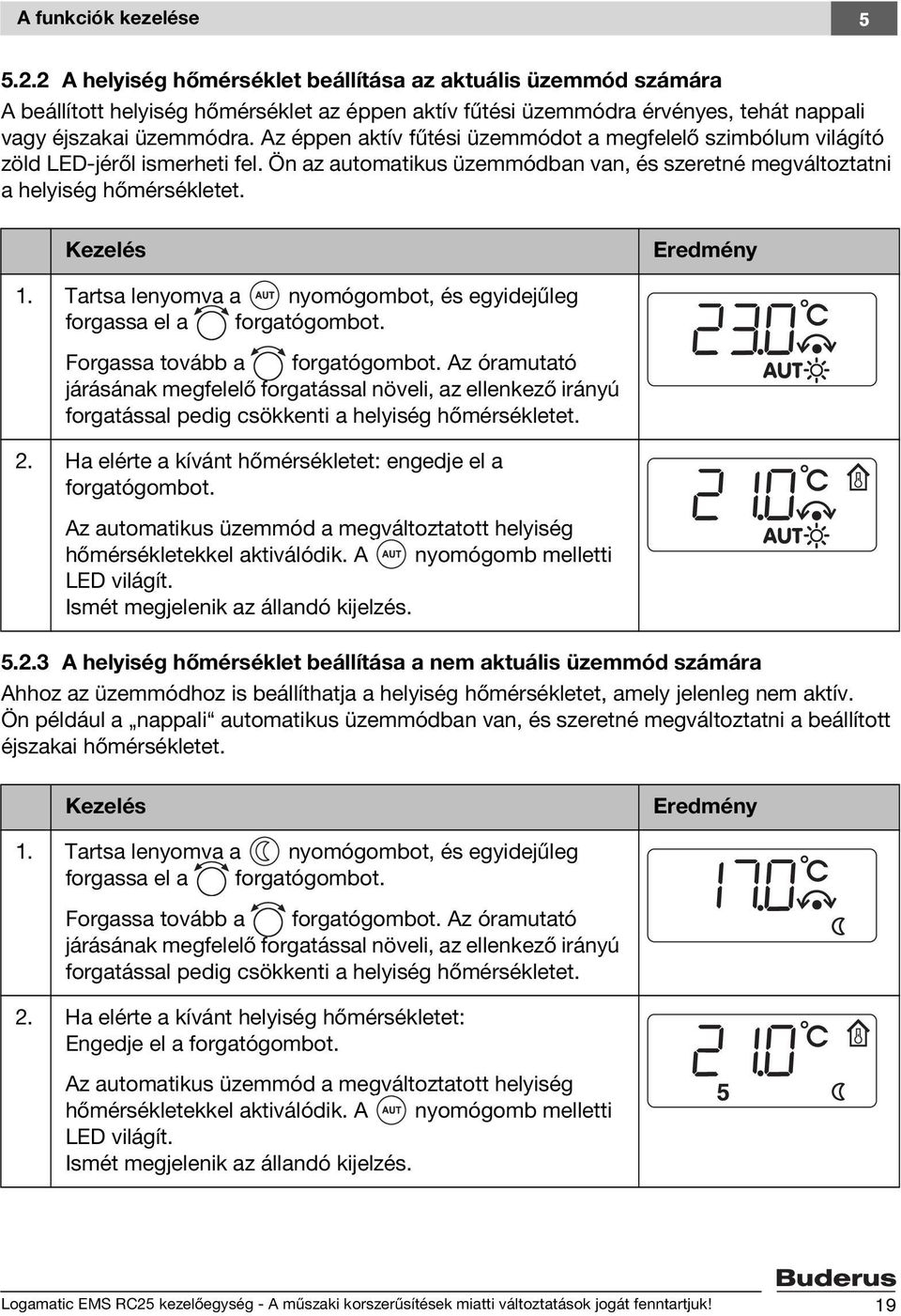 Az éppen aktív fűtési üzemmódot a megfelelő szimbólum világító zöld LED-jéről ismerheti fel. Ön az automatikus üzemmódban van, és szeretné megváltoztatni a helyiség hőmérsékletet. Kezelés Eredmény 1.