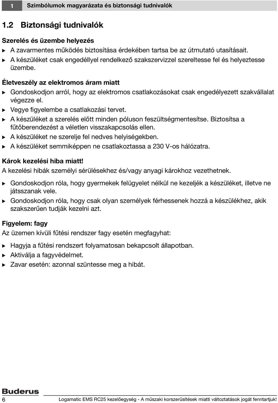 Életveszély az elektromos áram miatt B Gondoskodjon arról, hogy az elektromos csatlakozásokat csak engedélyezett szakvállalat végezze el. B Vegye figyelembe a csatlakozási tervet.