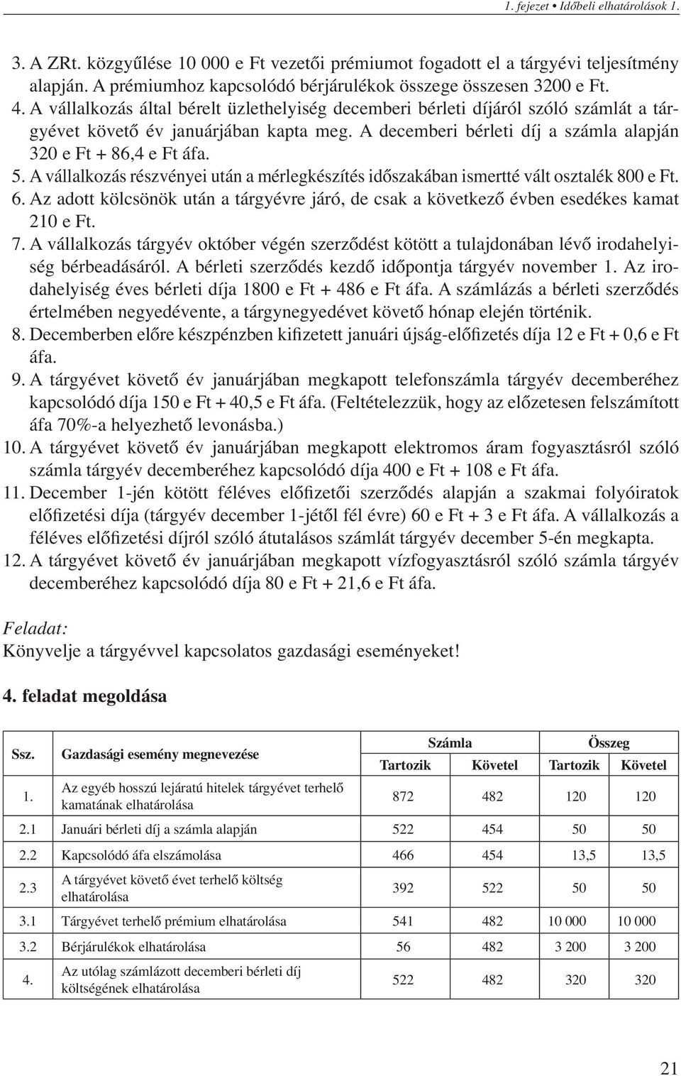 A vállalkozás részvényei után a mérlegkészítés időszakában ismertté vált osztalék 800 e Ft. 6. Az adott kölcsönök után a tárgyévre járó, de csak a következő évben esedékes kamat 210 e Ft. 7.