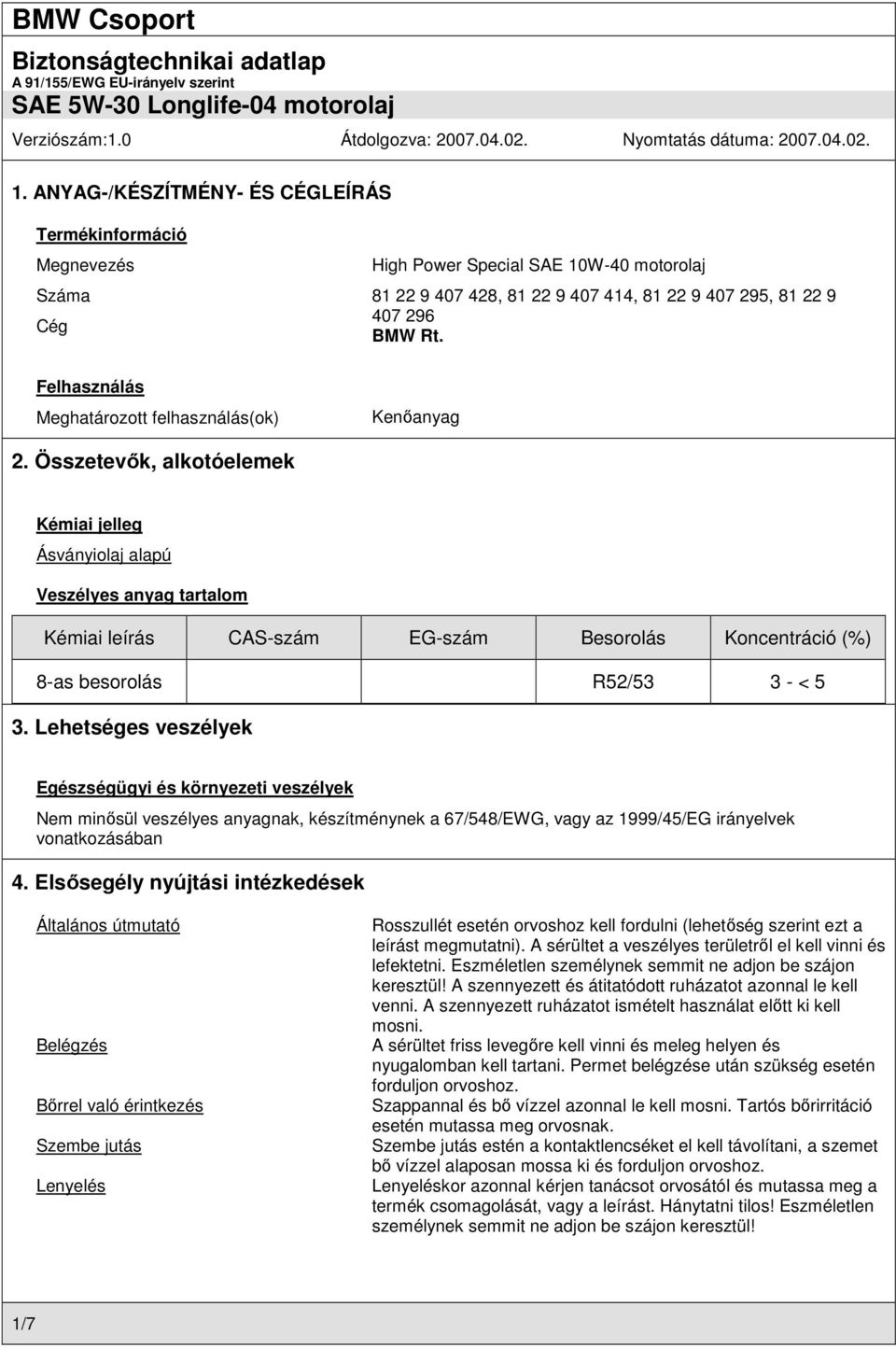 Összetevők, alkotóelemek Kémiai jelleg Ásványiolaj alapú Veszélyes anyag tartalom Kémiai leírás CAS-szám EG-szám Besorolás Koncentráció (%) 8-as besorolás R52/53 3 - < 5 3.