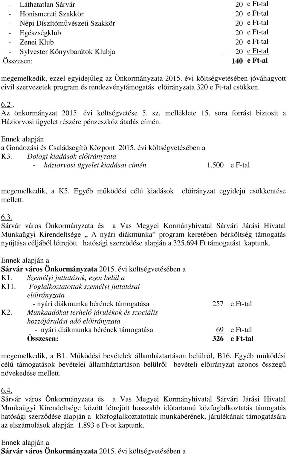 évi költségvetése 5. sz. melléklete 15. sora forrást biztosít a Háziorvosi ügyelet részére pénzeszköz átadás címén. Ennek alapján a Gondozási és Családsegítő Központ 2015. évi költségvetésében a K3.