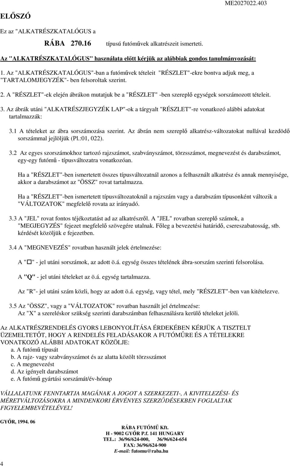 . A "RÉSZLET"-ek elején ábrákon mutatjuk be a "RÉSZLET" -ben szereplı egységek sorszámozott tételeit. 3.