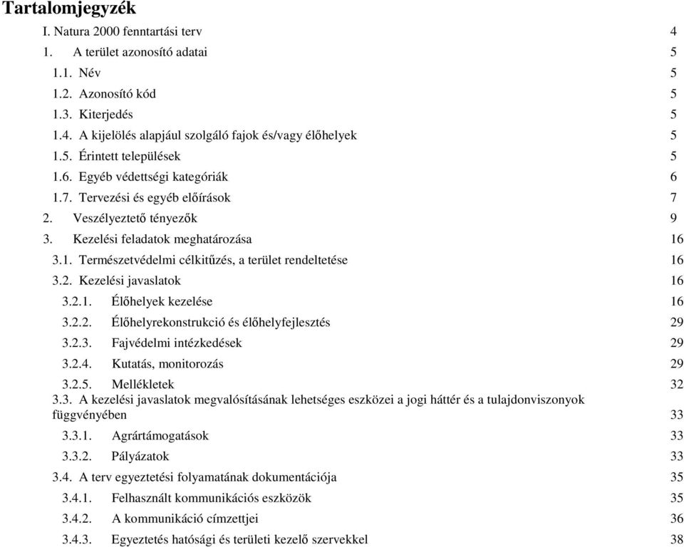2.1. Élőhelyek kezelése 16 3.2.2. Élőhelyrekonstrukció és élőhelyfejlesztés 29 3.2.3. Fajvédelmi intézkedések 29 3.2.4. Kutatás, monitorozás 29 3.2.5. Mellékletek 32 3.3. A kezelési javaslatok megvalósításának lehetséges eszközei a jogi háttér és a tulajdonviszonyok függvényében 33 3.