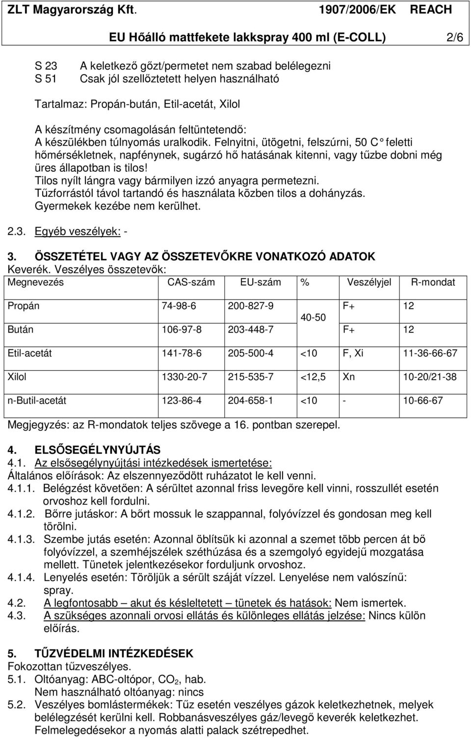 Felnyitni, ütögetni, felszúrni, 50 C feletti hımérsékletnek, napfénynek, sugárzó hı hatásának kitenni, vagy tőzbe dobni még üres állapotban is tilos!