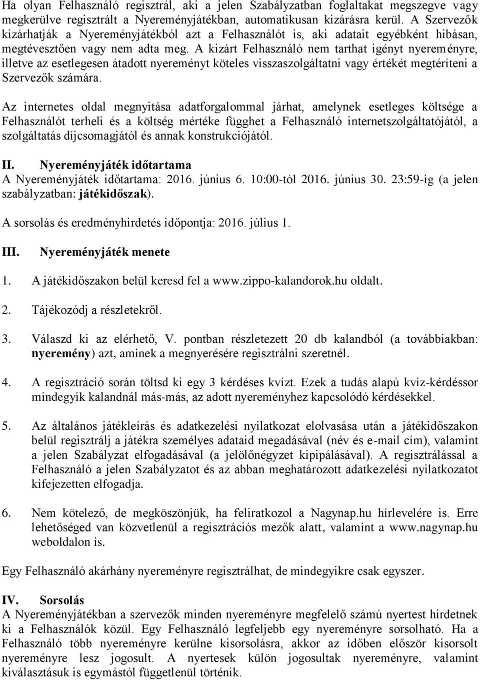 A kizárt Felhasználó nem tarthat igényt nyereményre, illetve az esetlegesen átadott nyereményt köteles visszaszolgáltatni vagy értékét megtéríteni a Szervezők számára.