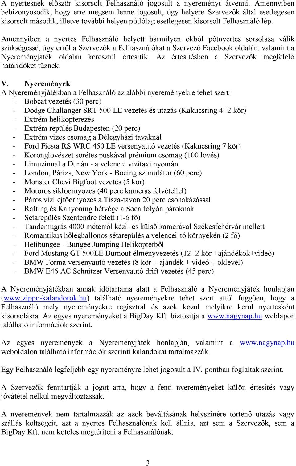 Amennyiben a nyertes Felhasználó helyett bármilyen okból pótnyertes sorsolása válik szükségessé, úgy erről a Szervezők a Felhasználókat a Szervező Facebook oldalán, valamint a Nyereményjáték oldalán