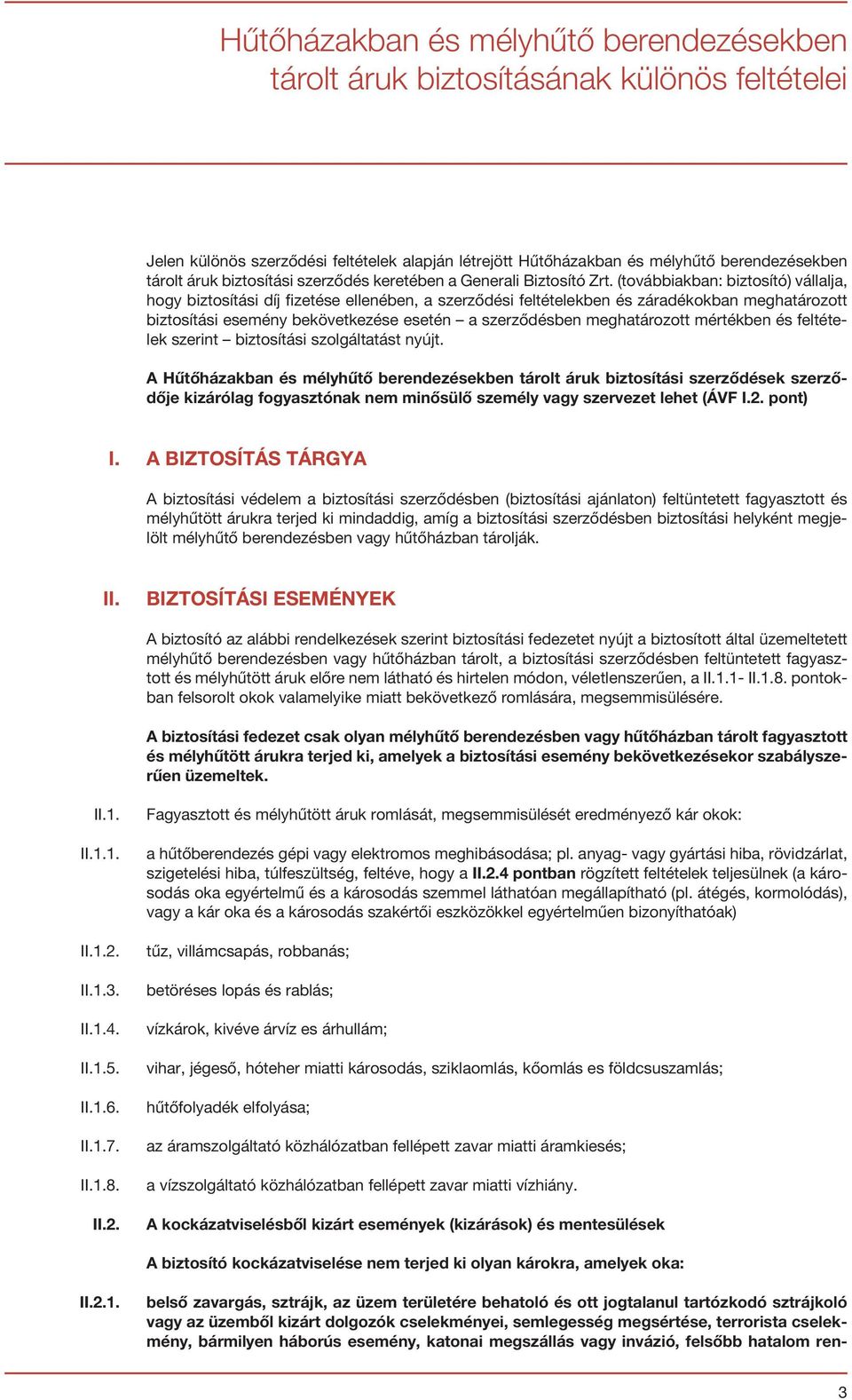 (továbbiakban: biztosító) vállalja, hogy biztosítási díj fizetése ellenében, a szerződési feltételekben és záradékokban meghatározott biztosítási esemény bekövetkezése esetén a szerződésben