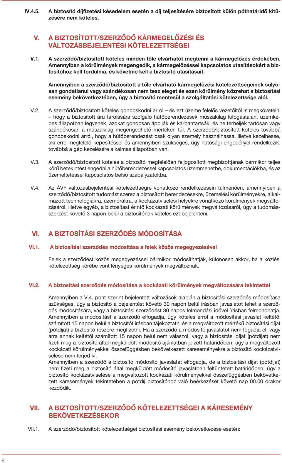 Amennyiben a körülmények megengedik, a kármegelőzéssel kapcsolatos utasításokért a biztosítóhoz kell fordulnia, és követnie kell a biztosító utasításait.