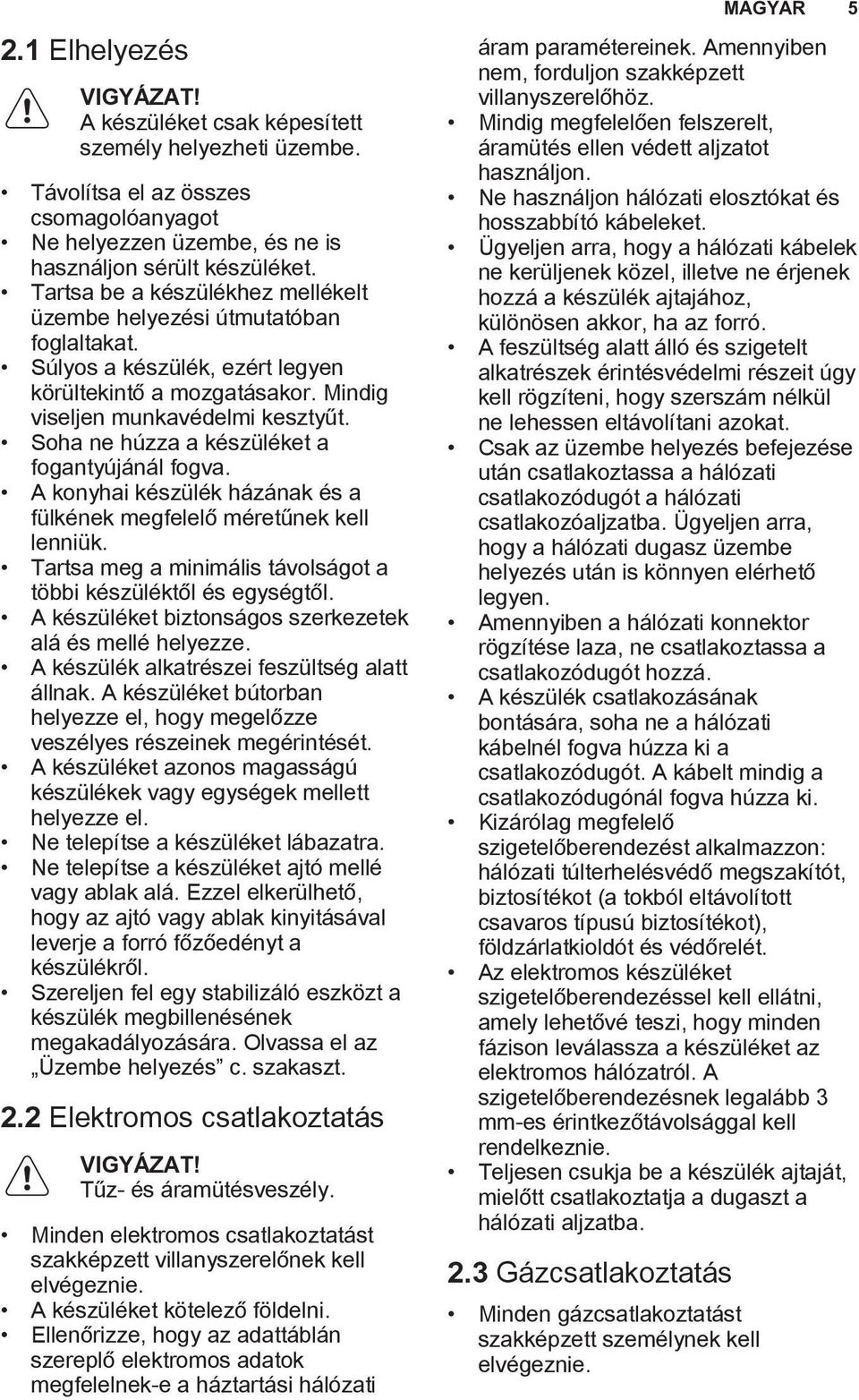 Soha ne húzza a készüléket a fogantyújánál fogva. A konyhai készülék házának és a fülkének megfelelő méretűnek kell lenniük. Tartsa meg a minimális távolságot a többi készüléktől és egységtől.