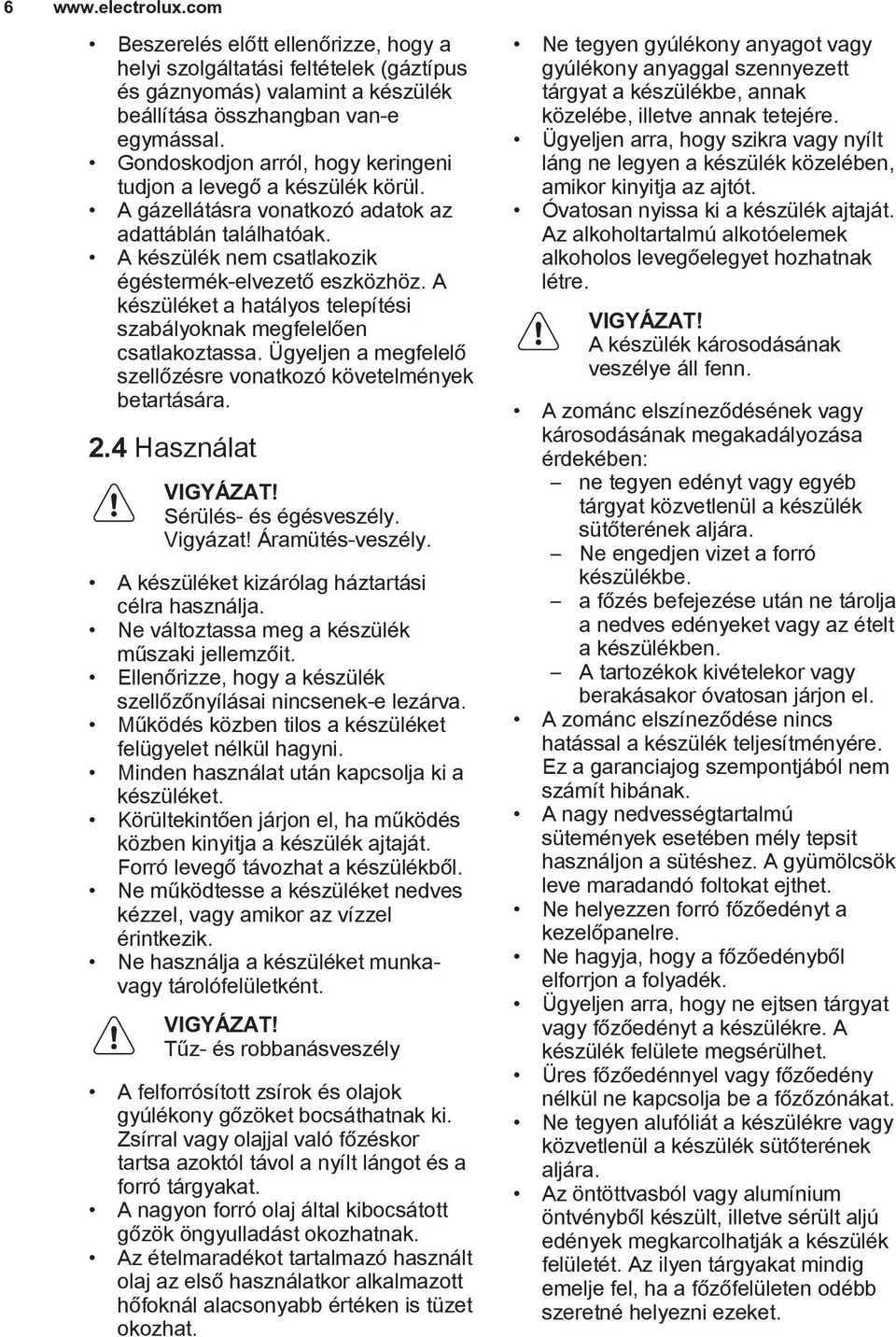 A készüléket a hatályos telepítési szabályoknak megfelelően csatlakoztassa. Ügyeljen a megfelelő szellőzésre vonatkozó követelmények betartására. 2.4 Használat Sérülés- és égésveszély. Vigyázat!