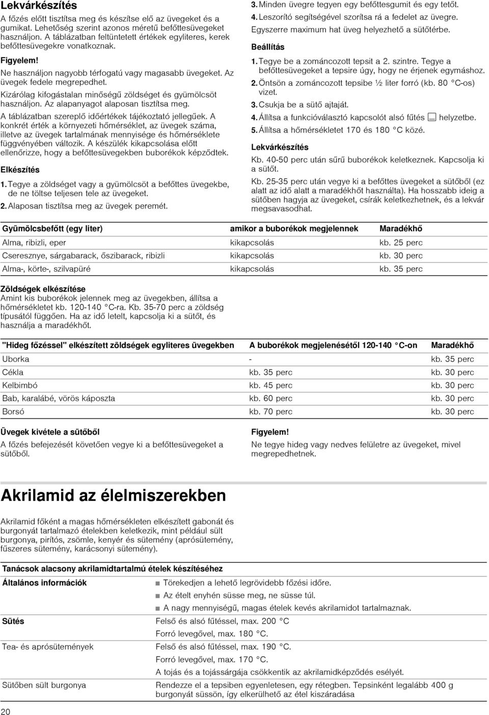 Kizárólag kifogástalan minőségű zöldséget és gyümölcsöt használjon. Az alapanyagot alaposan tisztítsa meg. A táblázatban szereplő időértékek tájékoztató jellegűek.