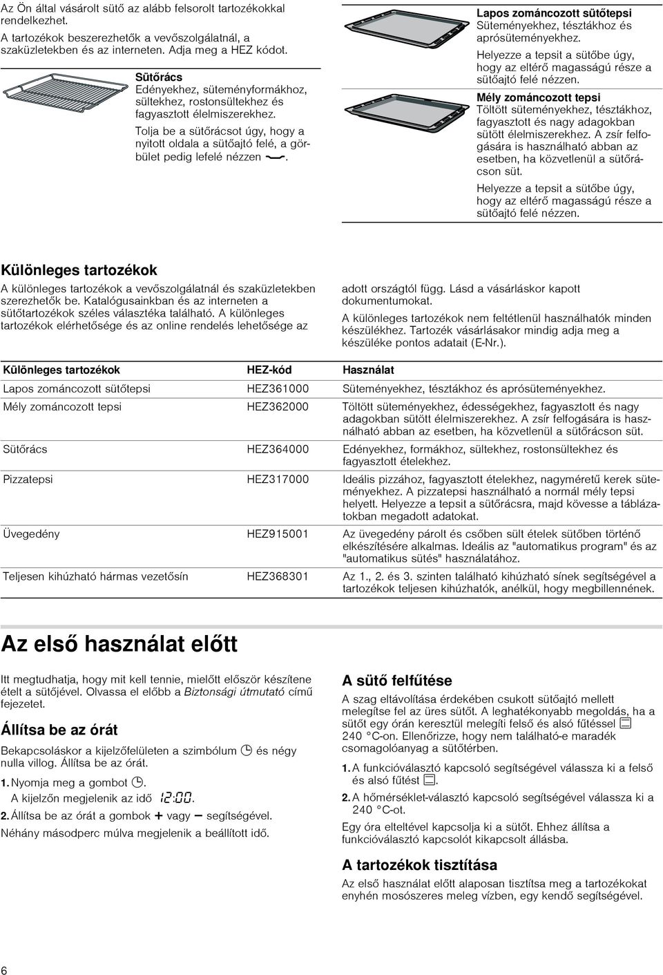 Lapos zománcozott sütőtepsi Süteményekhez, tésztákhoz és aprósüteményekhez. Helyezze a tepsit a sütőbe úgy, hogy az eltérő magasságú része a sütőajtó felé nézzen.