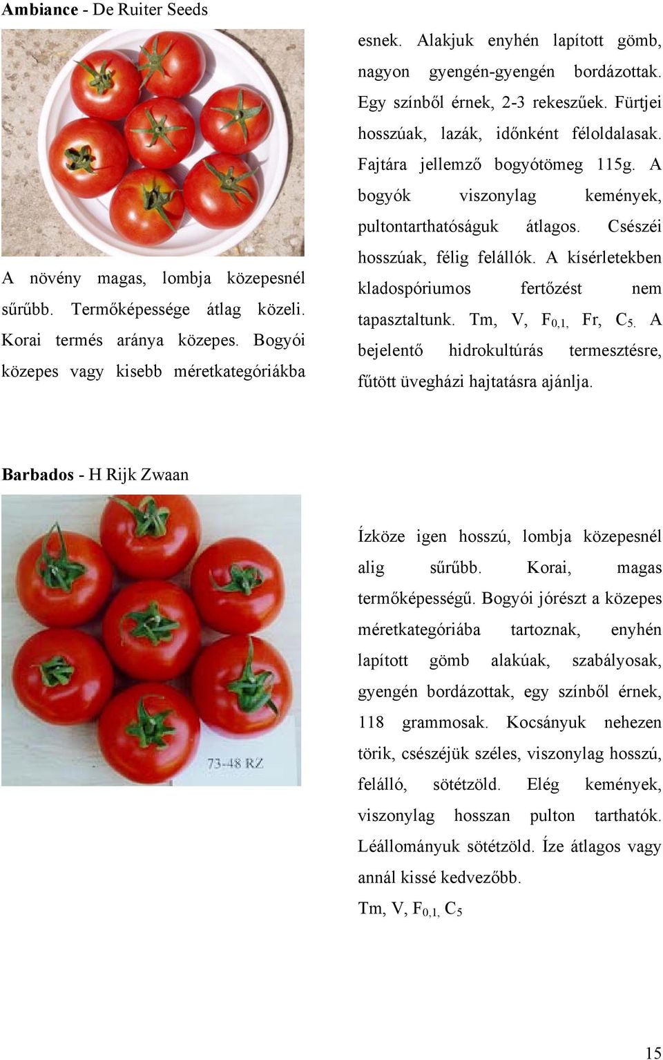 A bogyók viszonylag kemények, pultontarthatóságuk átlagos. Csészéi hosszúak, félig felállók. A kísérletekben kladospóriumos fertőzést nem tapasztaltunk. Tm, V, F 0,1, Fr, C 5.