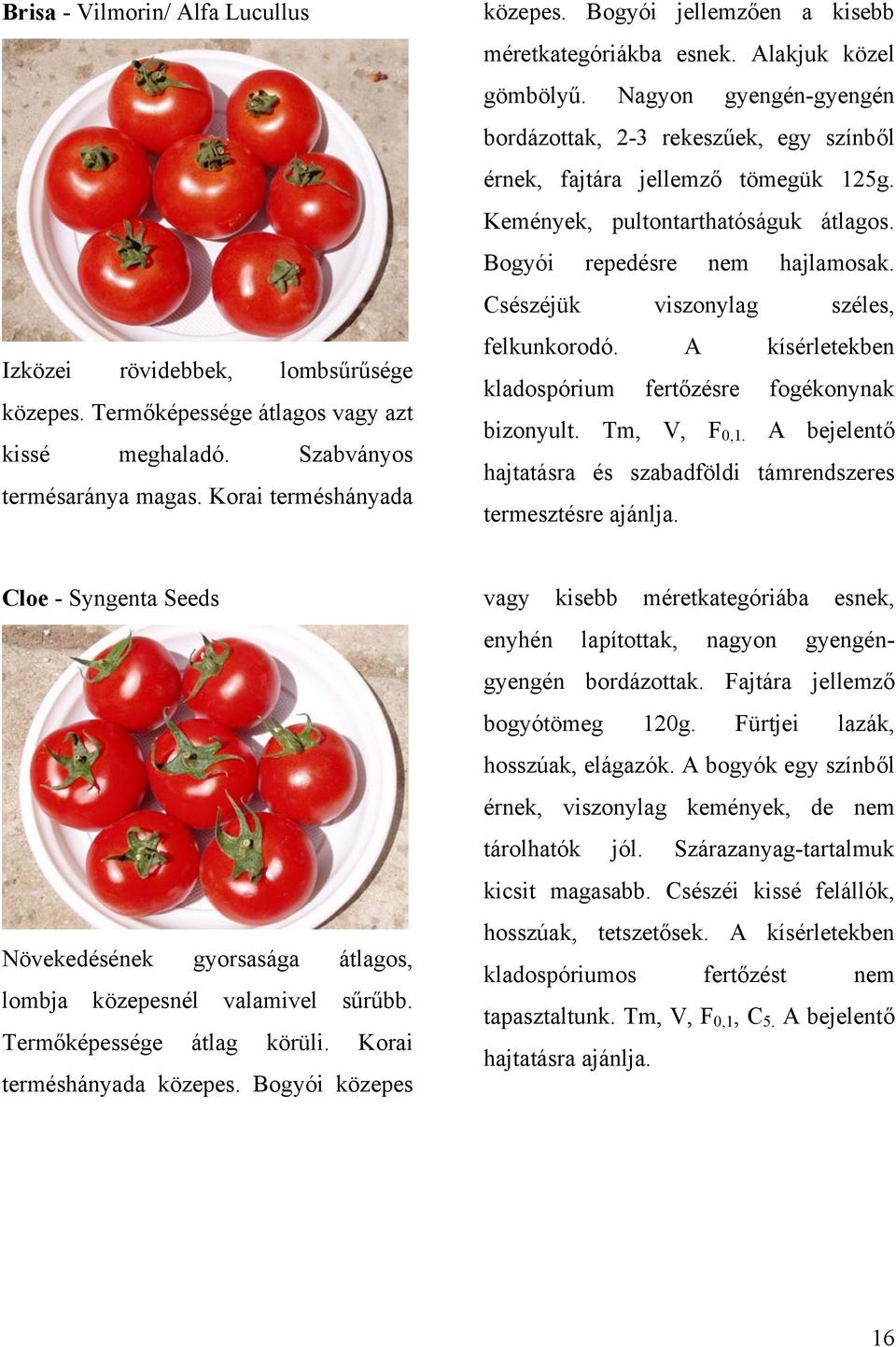 Kemények, pultontarthatóságuk átlagos. Bogyói repedésre nem hajlamosak. Csészéjük viszonylag széles, felkunkorodó. A kísérletekben kladospórium fertőzésre fogékonynak bizonyult. Tm, V, F 0,1.