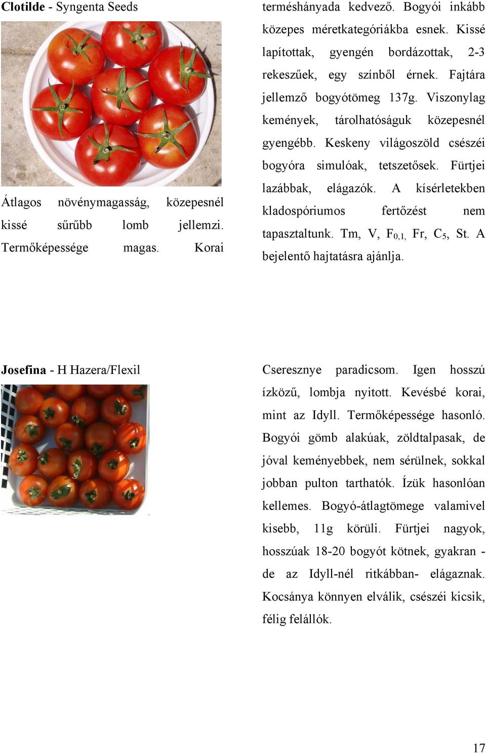 Keskeny világoszöld csészéi bogyóra simulóak, tetszetősek. Fürtjei lazábbak, elágazók. A kísérletekben kladospóriumos fertőzést nem tapasztaltunk. Tm, V, F 0,1, Fr, C 5, St.