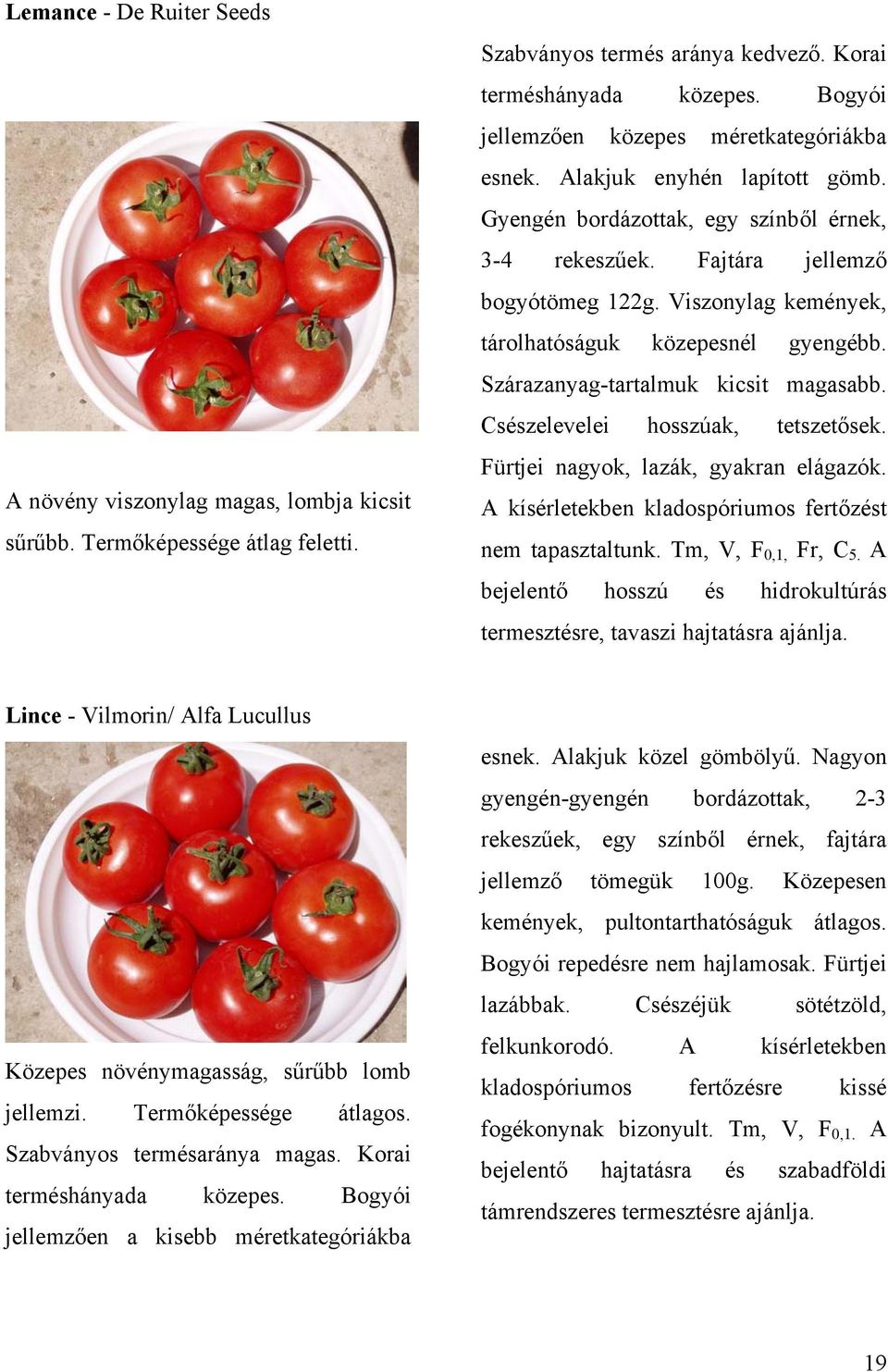 Viszonylag kemények, tárolhatóságuk közepesnél gyengébb. Szárazanyag-tartalmuk kicsit magasabb. Csészelevelei hosszúak, tetszetősek. Fürtjei nagyok, lazák, gyakran elágazók.