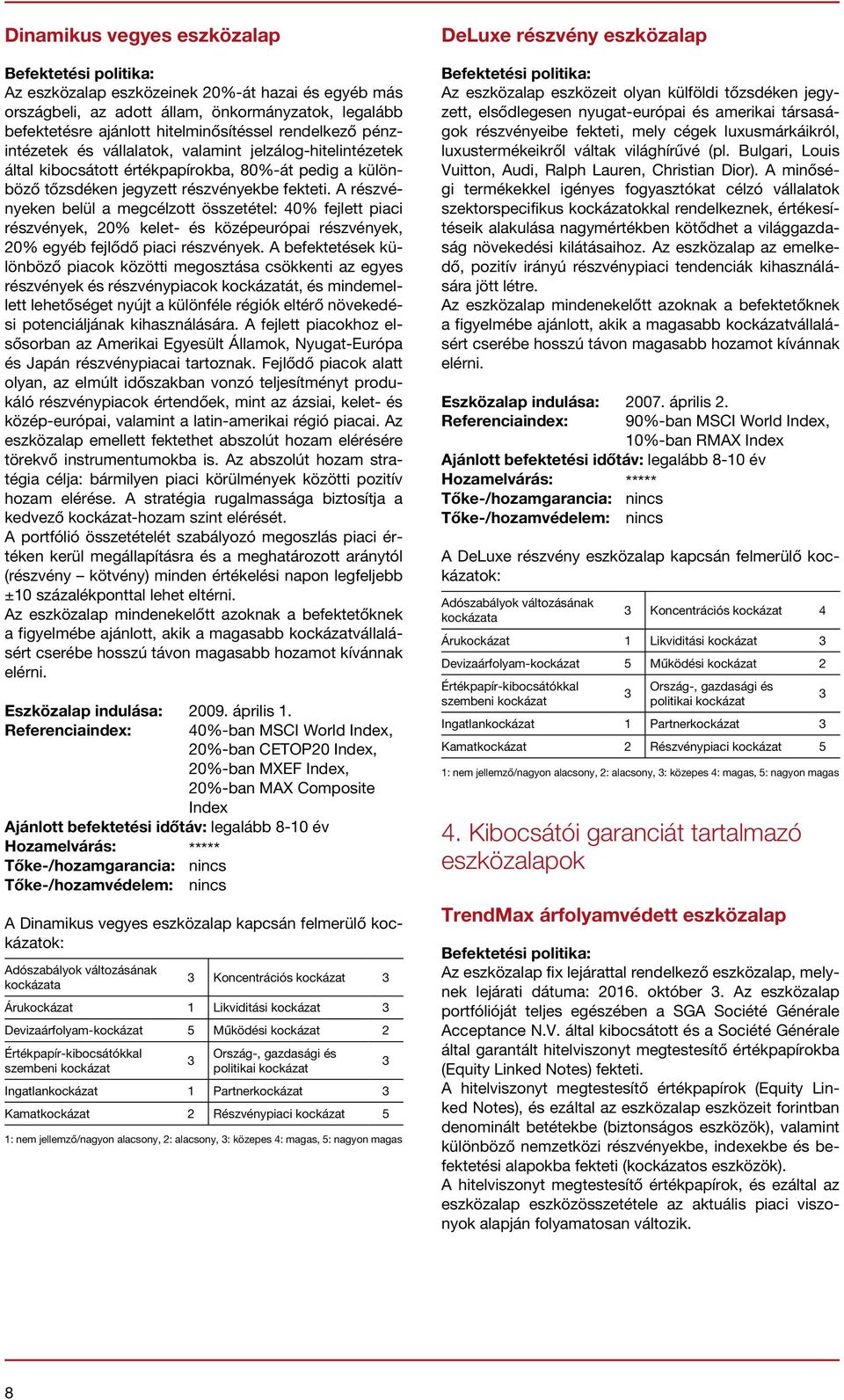 A részvényeken belül a megcélzott összetétel: 40% fejlett piaci részvények, 0% kelet- és középeurópai részvények, 0% egyéb fejlődő piaci részvények.