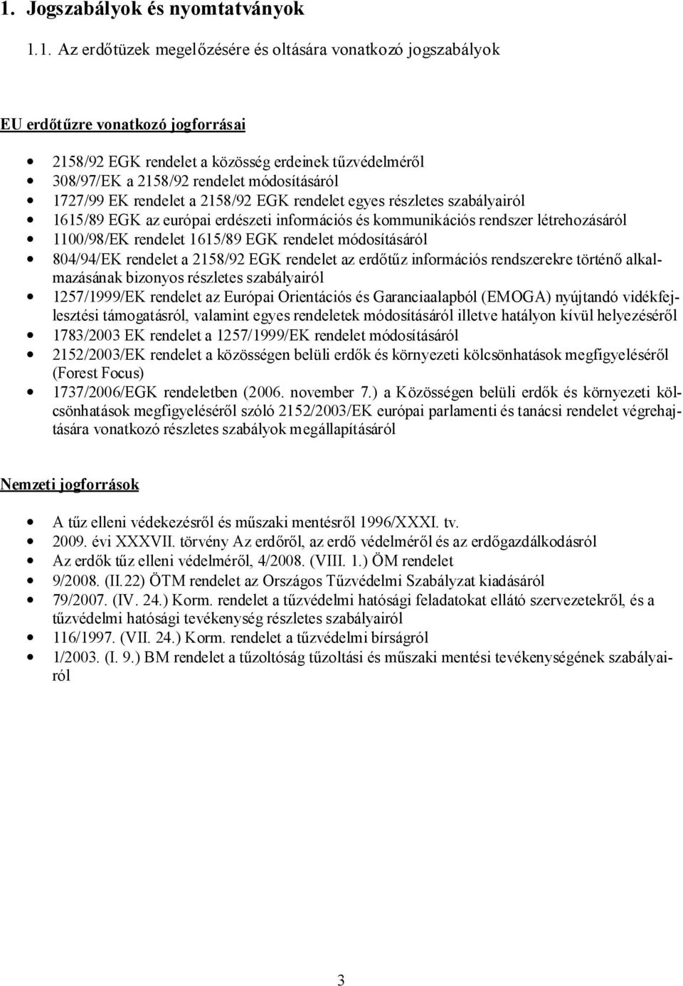 1100/98/EK rendelet 1615/89 EGK rendelet módosításáról 804/94/EK rendelet a 2158/92 EGK rendelet az erdőtűz információs rendszerekre történő alkalmazásának bizonyos részletes szabályairól