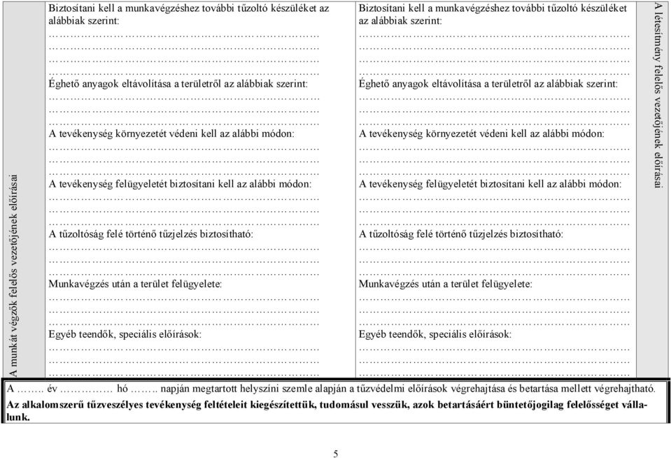 felügyelete: Egyéb teendők, speciális előírások: Biztosítani kell a munkavégzéshez további tűzoltó készüléket az alábbiak szerint: Éghető anyagok eltávolítása a területről az alábbiak szerint: A 