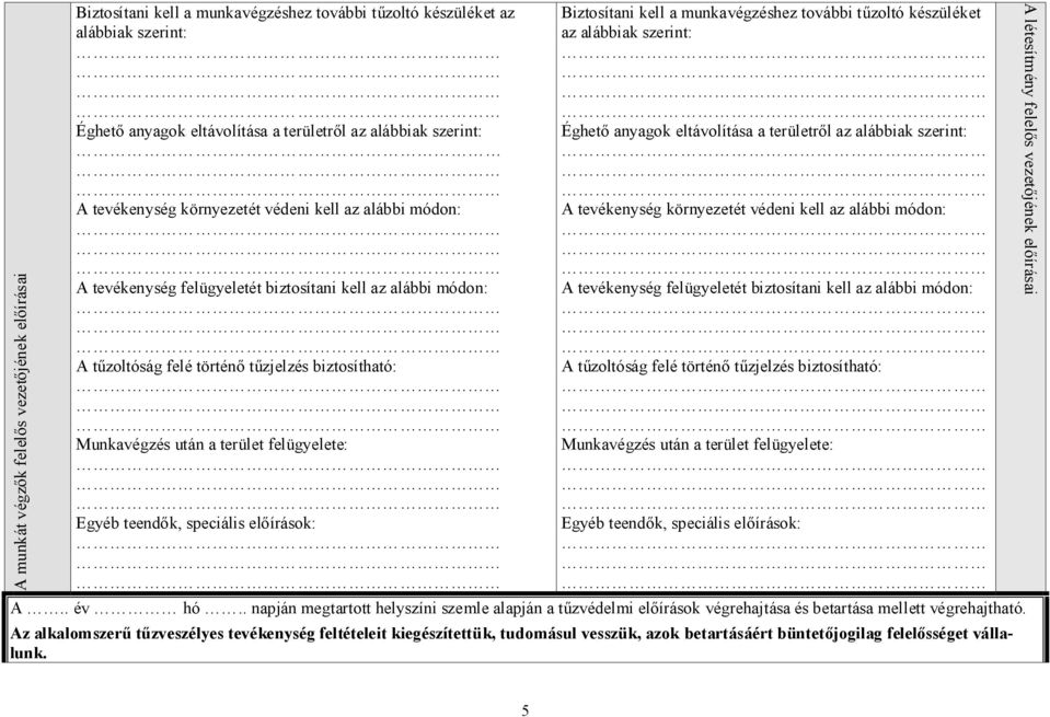 felügyelete: Egyéb teendők, speciális előírások: Biztosítani kell a munkavégzéshez további tűzoltó készüléket az alábbiak szerint: Éghető anyagok eltávolítása a területről az alábbiak szerint: A 