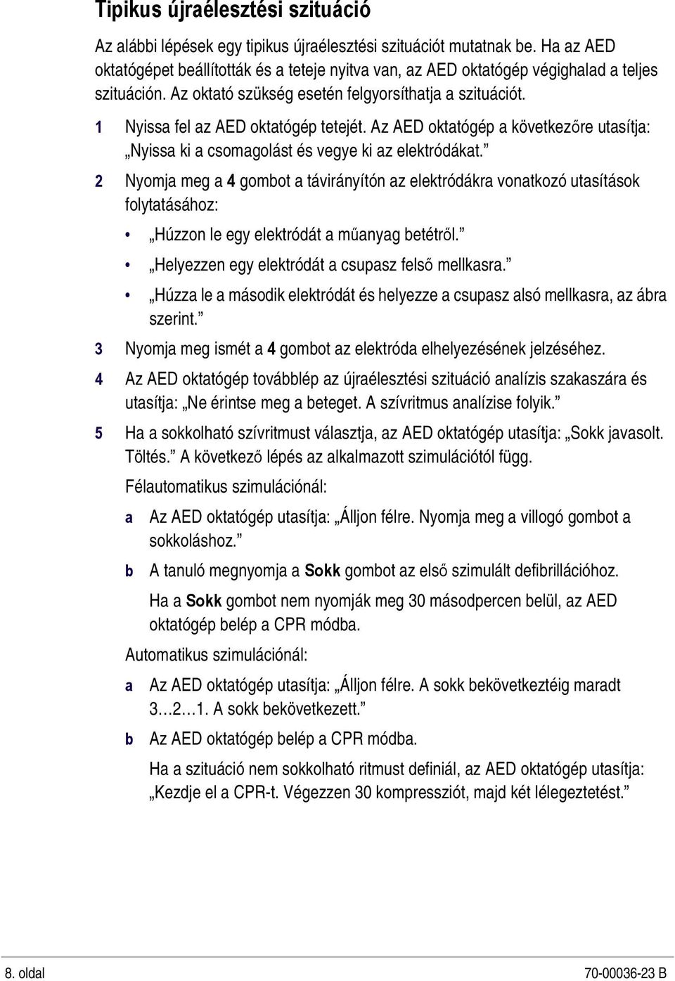 1 Nyissa fel az AED oktatógép tetejét. Az AED oktatógép a következőre utasítja: Nyissa ki a csomagolást és vegye ki az elektródákat.