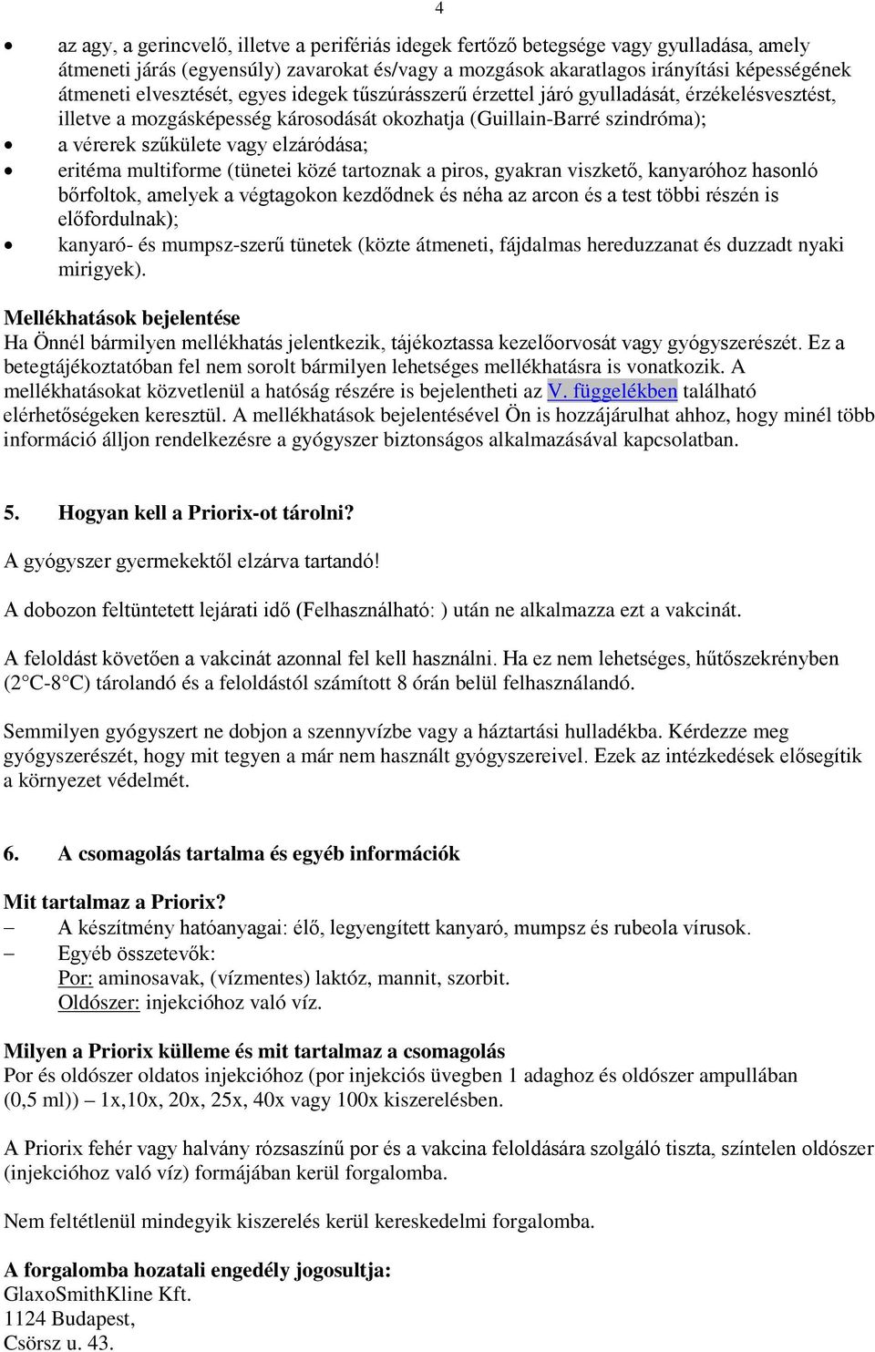 eritéma multiforme (tünetei közé tartoznak a piros, gyakran viszkető, kanyaróhoz hasonló bőrfoltok, amelyek a végtagokon kezdődnek és néha az arcon és a test többi részén is előfordulnak); kanyaró-
