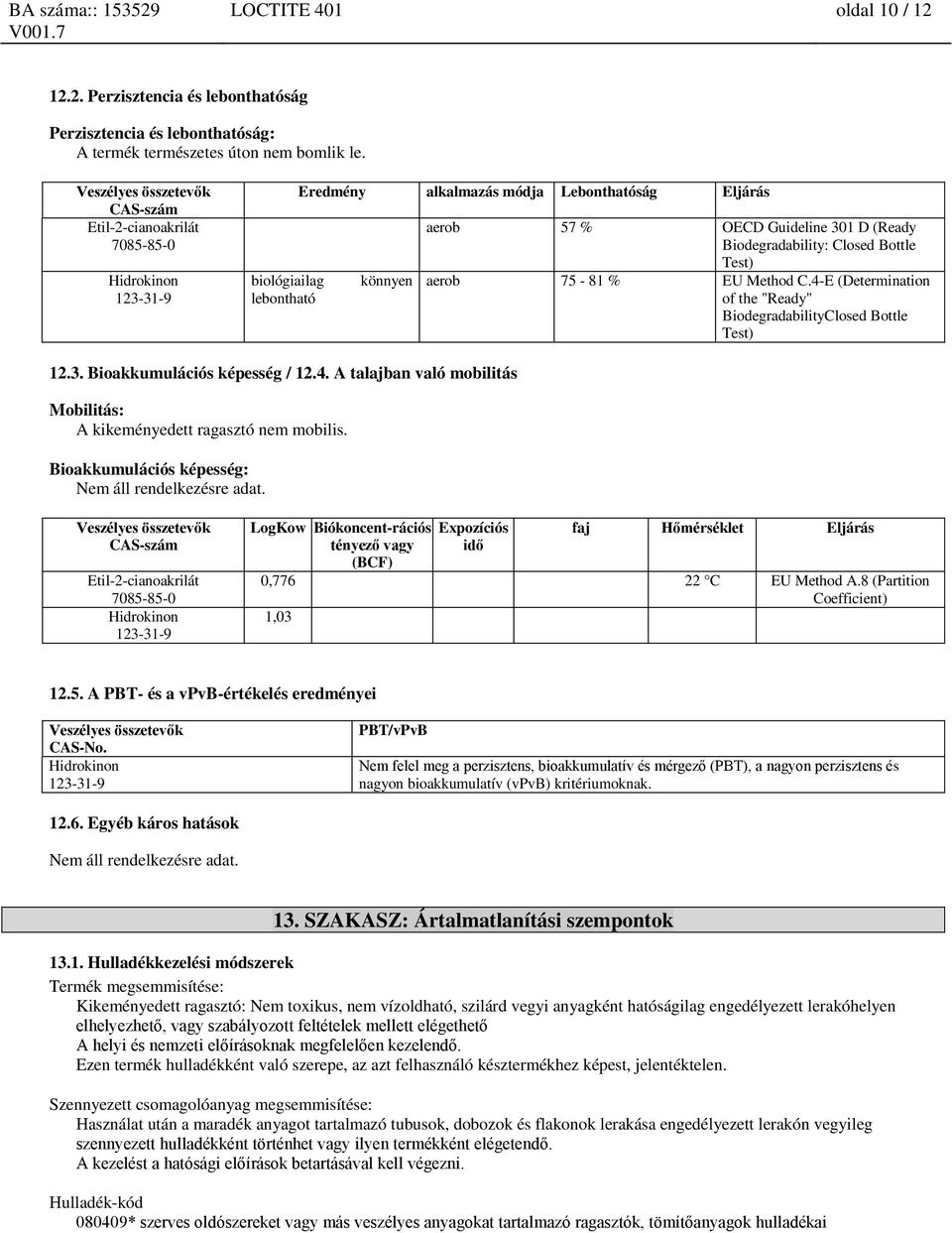 4-E (Determination of the "Ready" BiodegradabilityClosed Bottle Test) 12.3. Bioakkumulációs képesség / 12.4. A talajban való mobilitás Mobilitás: A kikeményedett ragasztó nem mobilis.