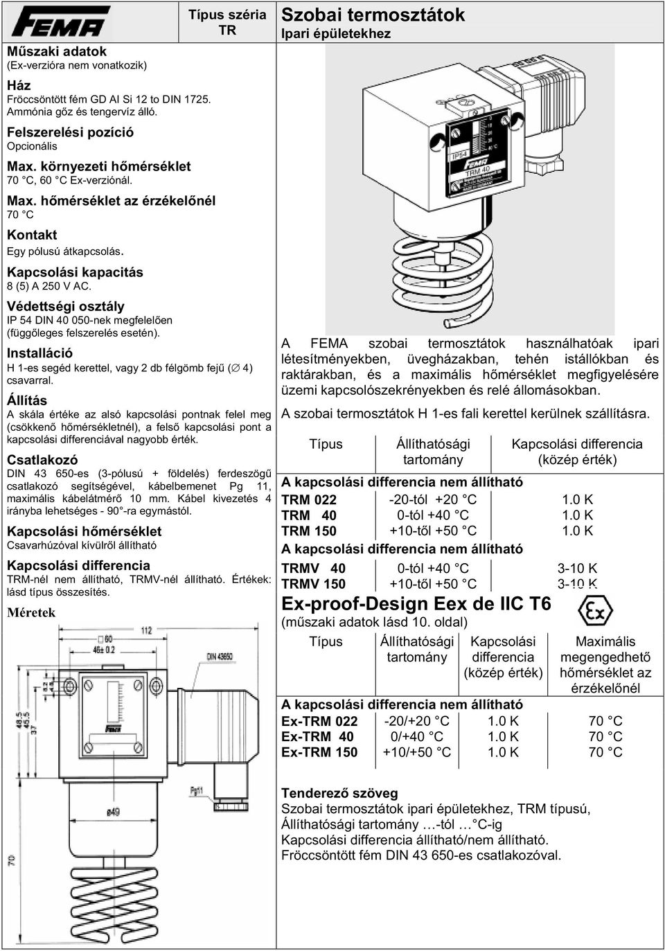 Típus széria TR Installáció H 1-es segéd kerettel, vagy 2 db félgömb fej ( 4) csavarral.