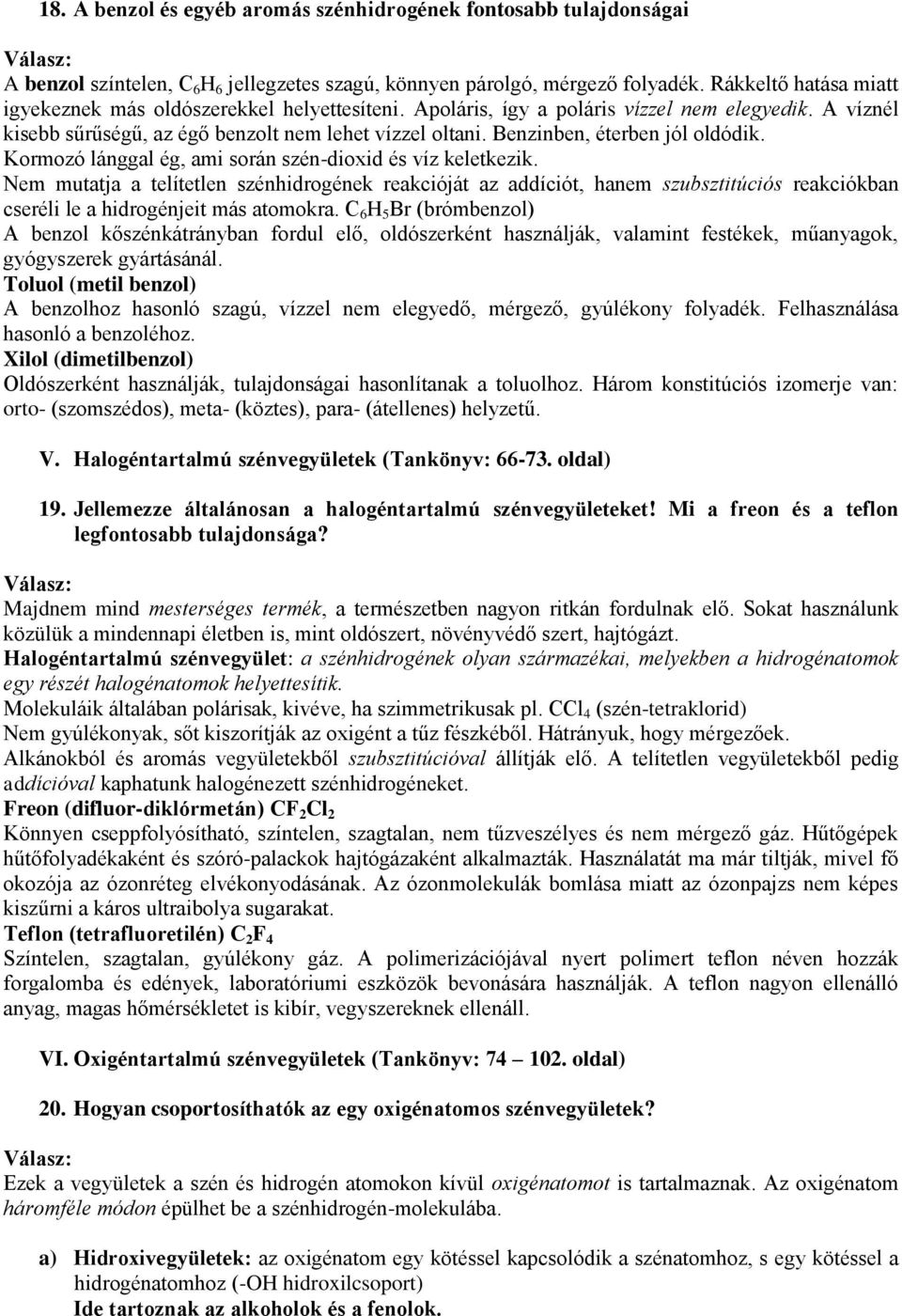 Benzinben, éterben jól oldódik. Kormozó lánggal ég, ami során szén-dioxid és víz keletkezik.