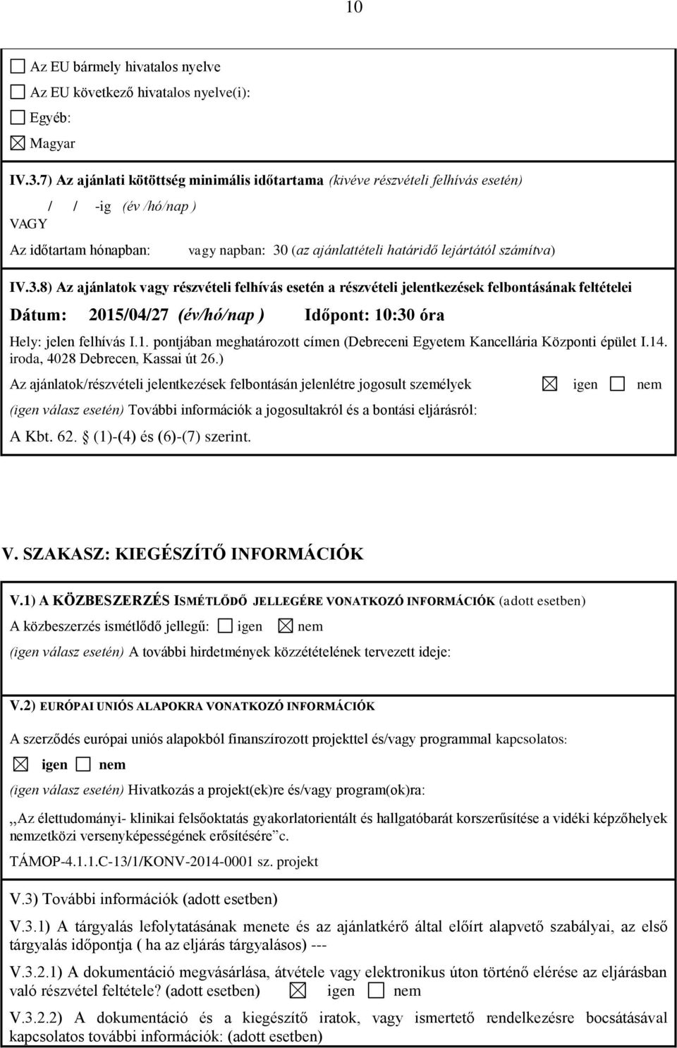 3.8) Az ajánlatok vagy részvételi felhívás esetén a részvételi jelentkezések felbontásának feltételei Dátum: 2015/04/27 (év/hó/nap ) Időpont: 10:30 óra Hely: jelen felhívás I.1. pontjában meghatározott címen (Debreceni Egyetem Kancellária Központi épület I.