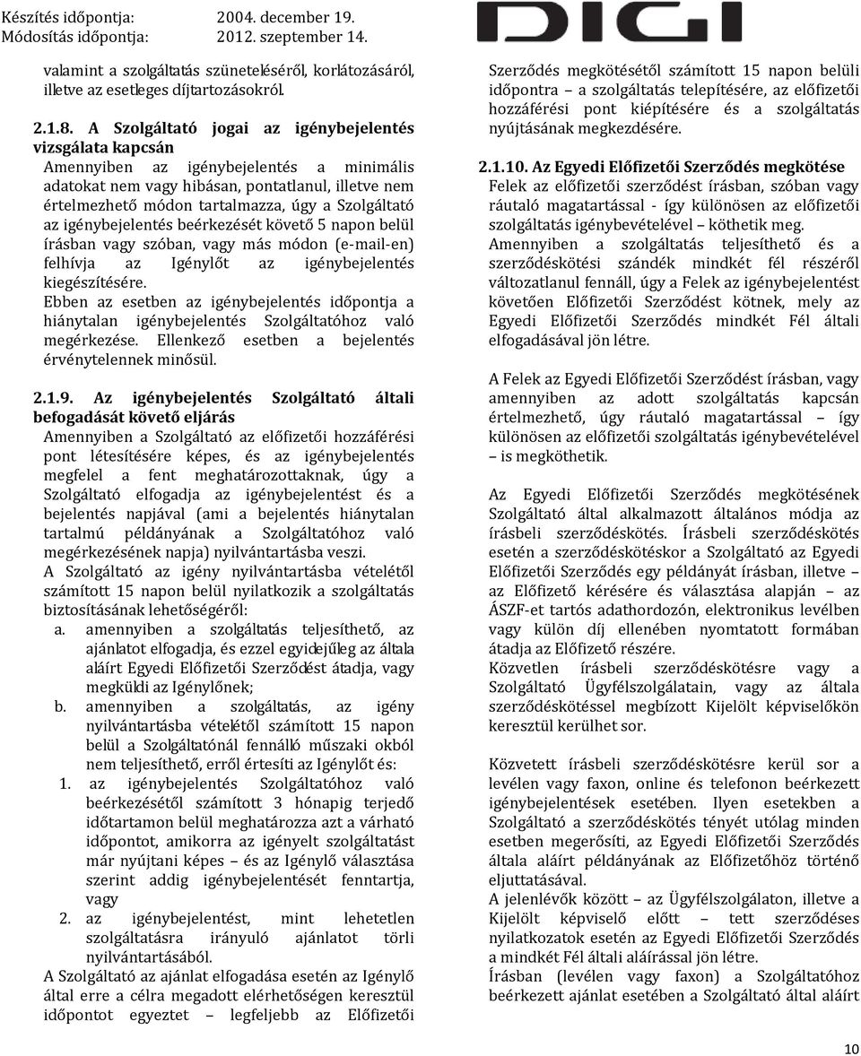 Szolgáltató az igénybejelentés beérkezését követő 5 napon belül írásban vagy szóban, vagy más módon (e-mail-en) felhívja az Igénylőt az igénybejelentés kiegészítésére.