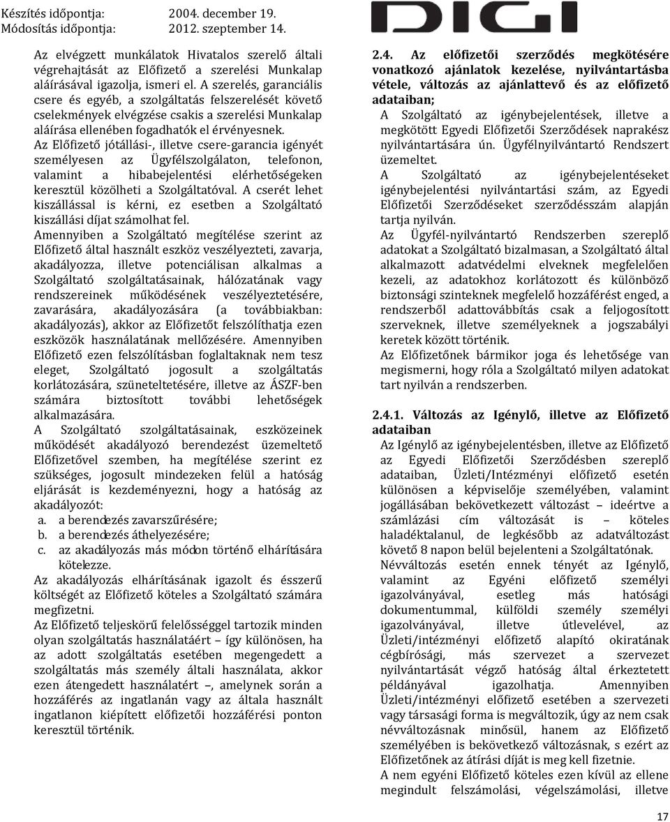 Az Előfizető jótállási-, illetve csere-garancia igényét személyesen az Ügyfélszolgálaton, telefonon, valamint a hibabejelentési elérhetőségeken keresztül közölheti a Szolgáltatóval.