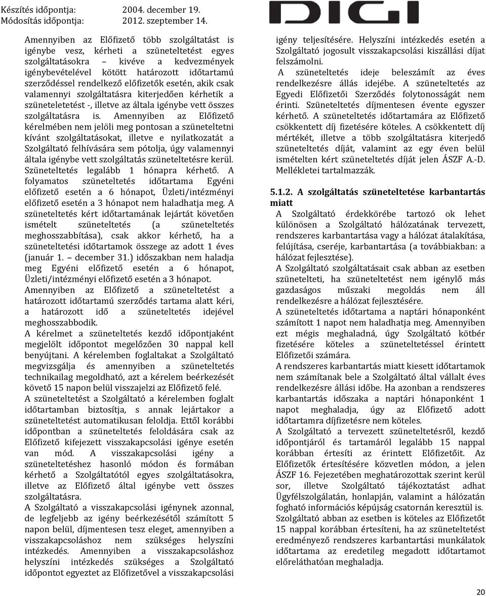 Amennyiben az Előfizető kérelmében nem jelöli meg pontosan a szüneteltetni kívánt szolgáltatásokat, illetve e nyilatkozatát a Szolgáltató felhívására sem pótolja, úgy valamennyi általa igénybe vett