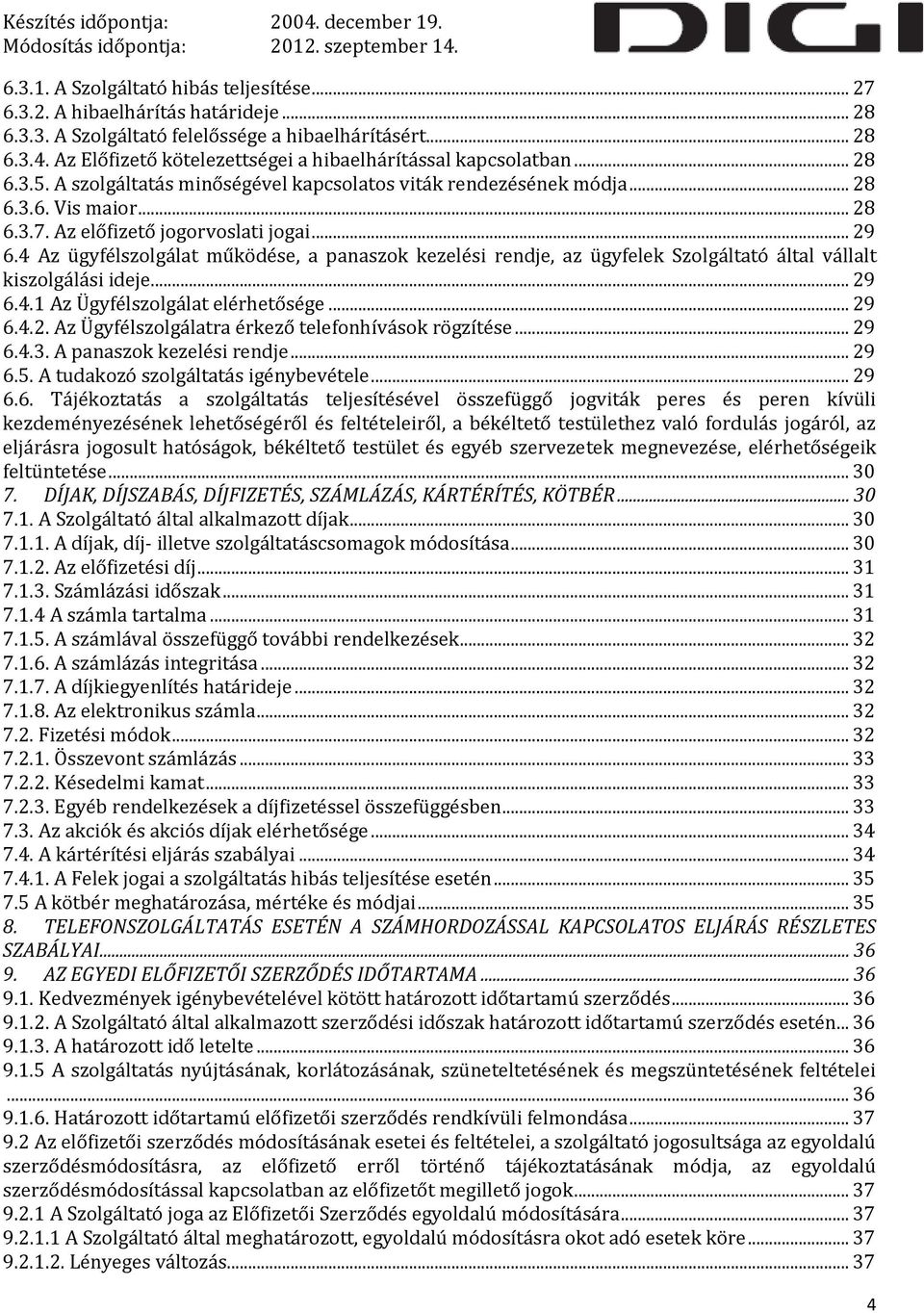 Az előfizető jogorvoslati jogai... 29 6.4 Az ügyfélszolgálat működése, a panaszok kezelési rendje, az ügyfelek Szolgáltató által vállalt kiszolgálási ideje... 29 6.4.1 Az Ügyfélszolgálat elérhetősége.
