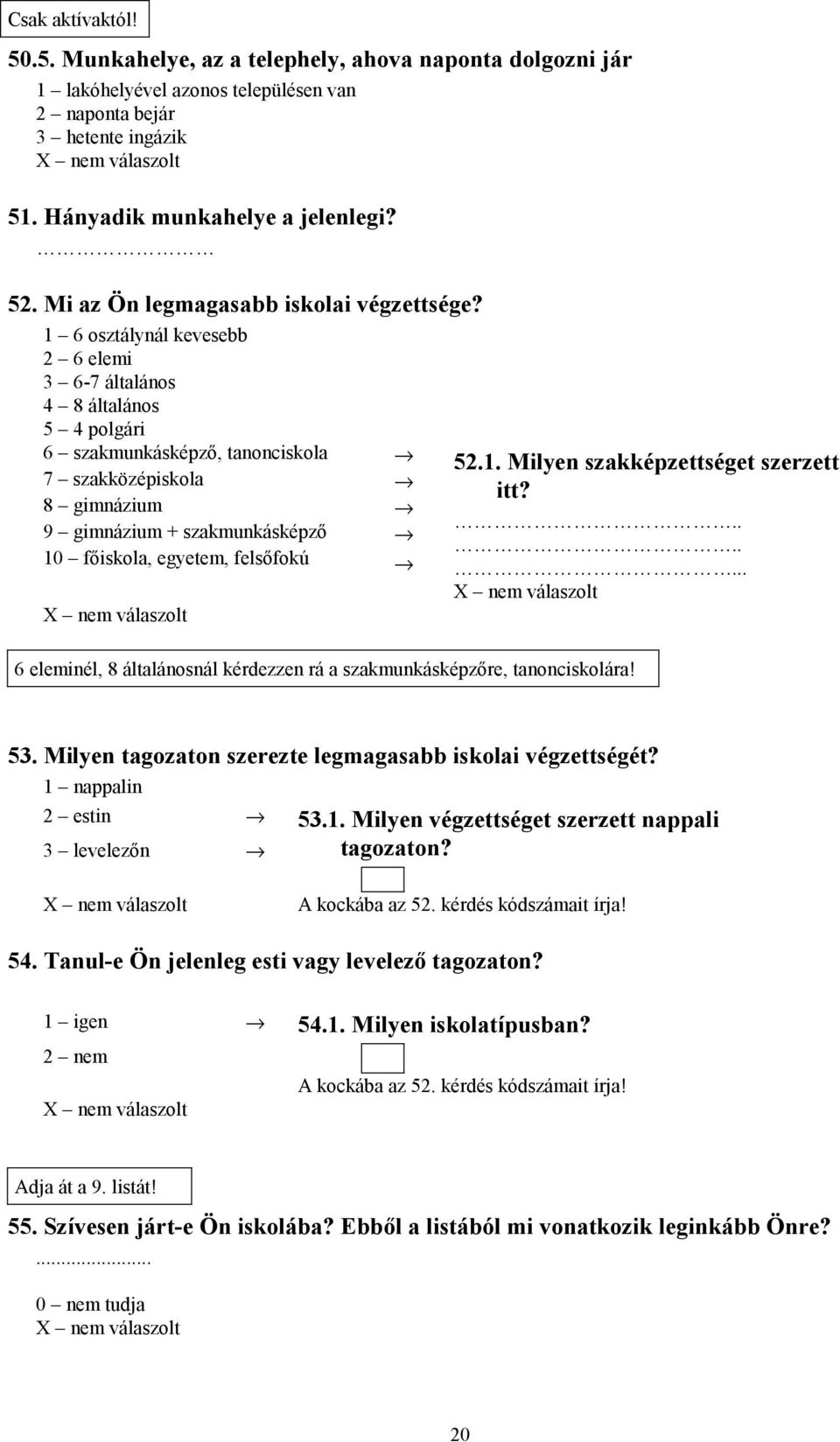 1 6 osztálynál kevesebb 2 6 elemi 3 6-7 általános 4 8 általános 5 4 polgári 6 szakmunkásképző, tanonciskola 7 szakközépiskola 8 gimnázium 9 gimnázium + szakmunkásképző 10 főiskola, egyetem, felsőfokú