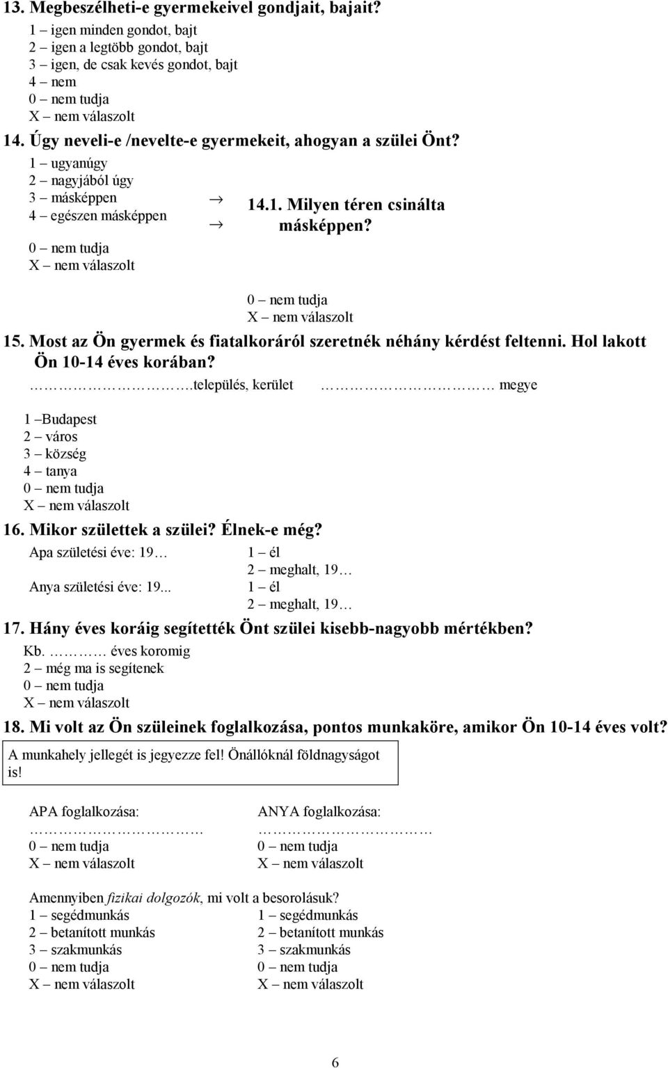 Most az Ön gyermek és fiatalkoráról szeretnék néhány kérdést feltenni. Hol lakott Ön 10-14 éves korában?.település, kerület 1 Budapest 2 város 3 község 4 tanya 16. Mikor születtek a szülei?