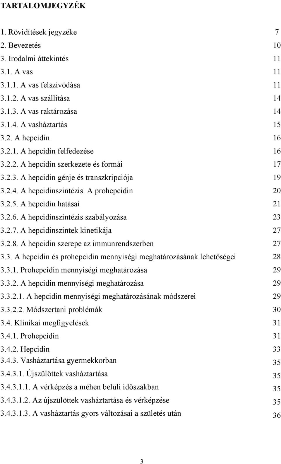 A hepcidin hatásai 21 3.2.6. A hepcidinszintézis szabályozása 23 3.2.7. A hepcidinszintek kinetikája 27 3.2.8. A hepcidin szerepe az immunrendszerben 27 3.3. A hepcidin és prohepcidin mennyiségi meghatározásának lehetőségei 28 3.