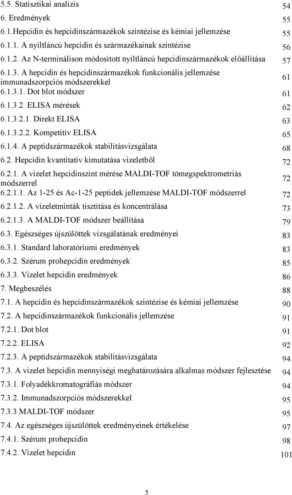 1.3.2. ELISA mérések 62 6.1.3.2.1. Direkt ELISA 63 6.1.3.2.2. Kompetitív ELISA 65 6.1.4. A peptidszármazékok stabilitásvizsgálata 68 6.2. Hepcidin kvantitatív kimutatása vizeletből 72 6.2.1. A vizelet hepcidinszint mérése MALDI-TOF tömegspektrometriás módszerrel 72 6.